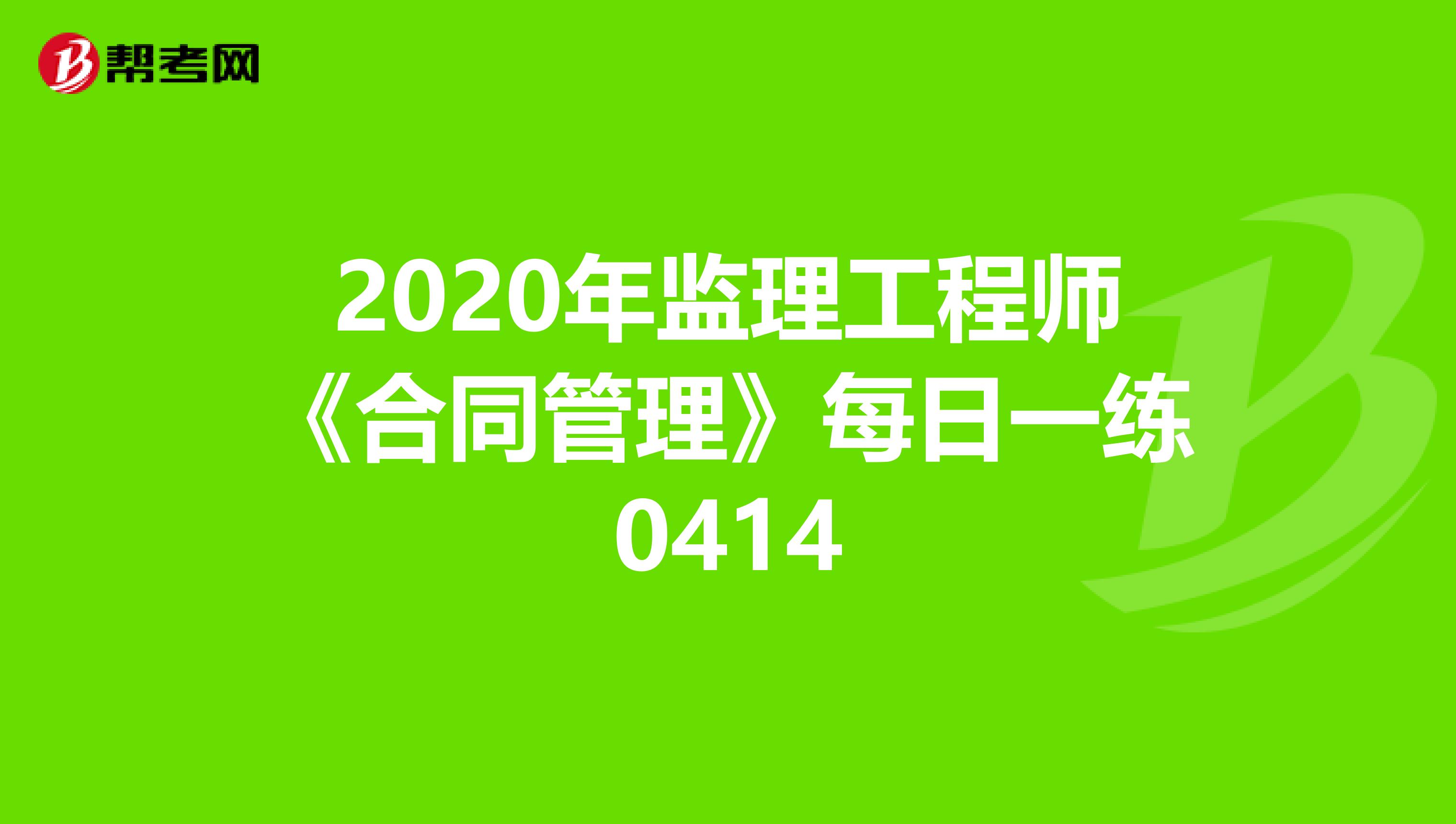 2020年监理工程师《合同管理》每日一练0414