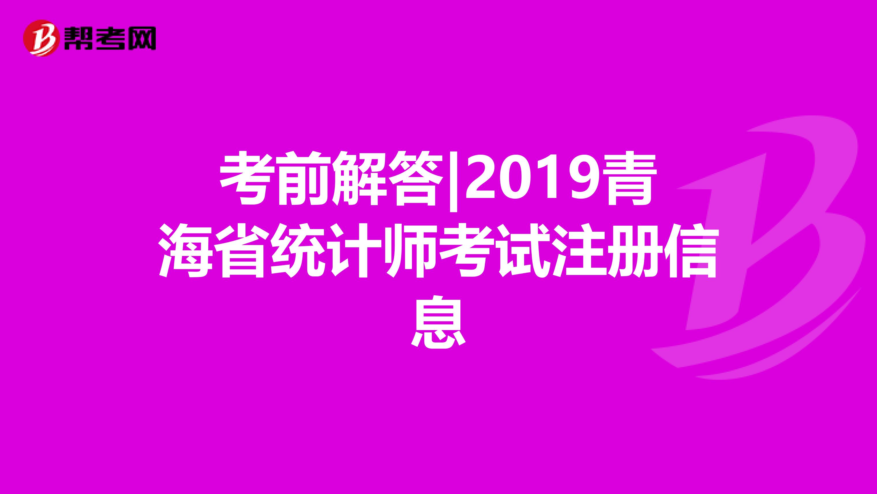 考前解答|2019青海省統(tǒng)計(jì)師考試注冊(cè)信息