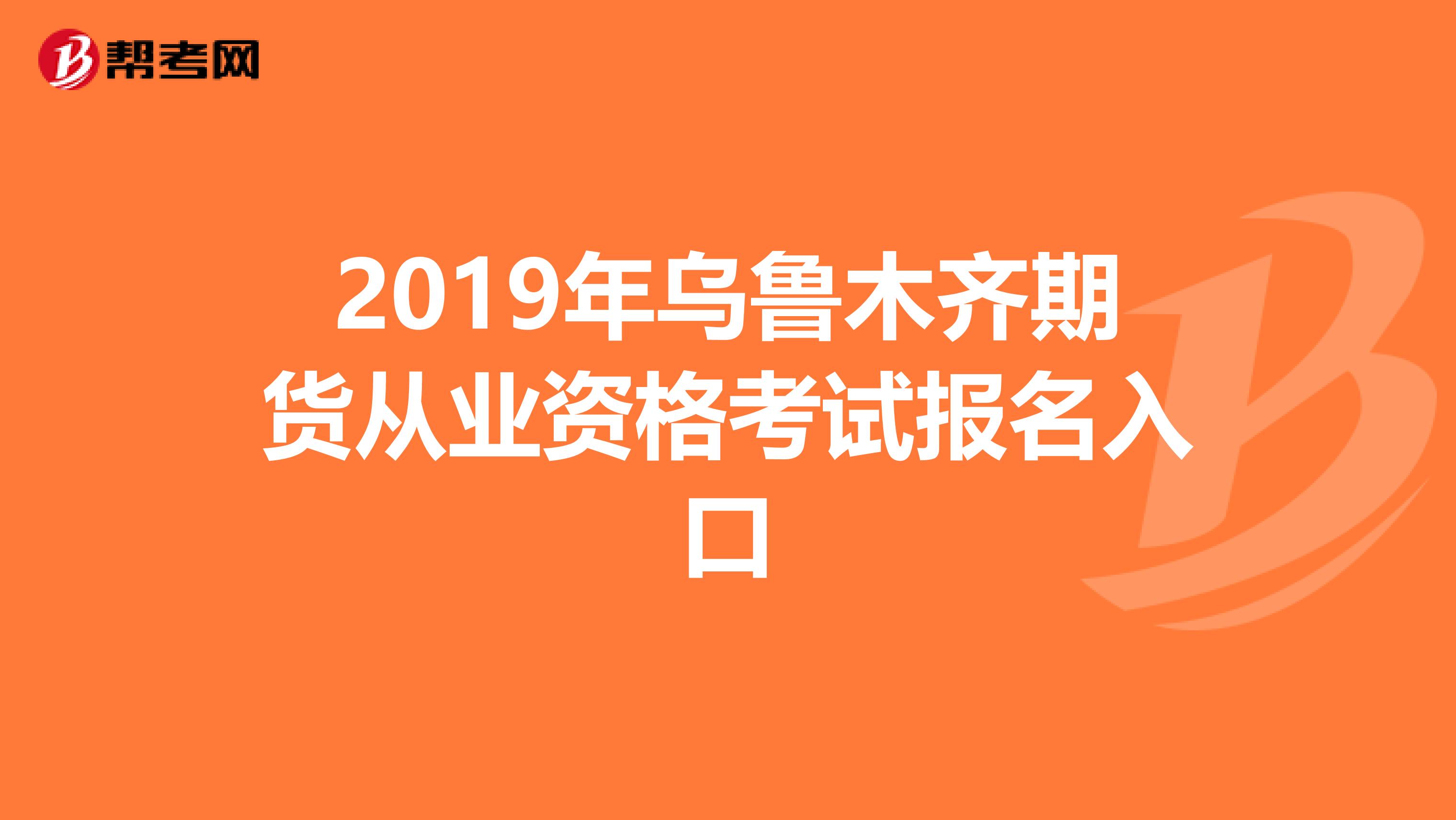 2019年乌鲁木齐期货从业资格考试报名入口