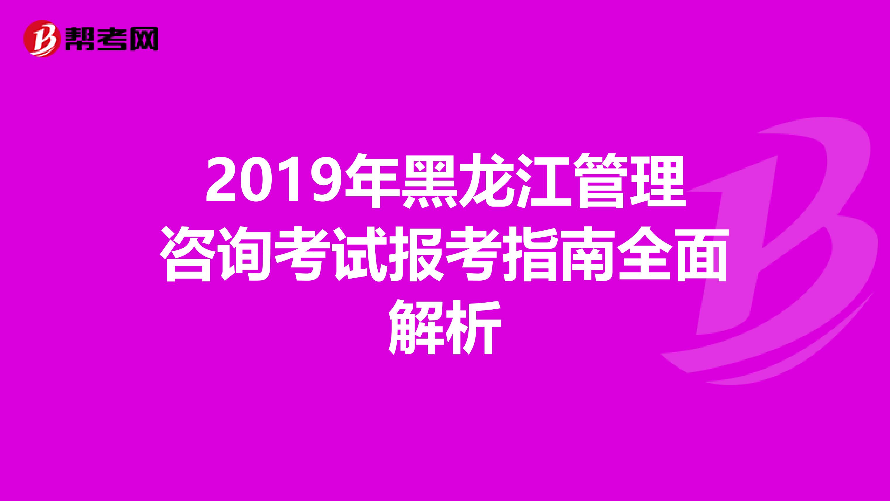2019年黑龙江管理咨询考试报考指南全面解析