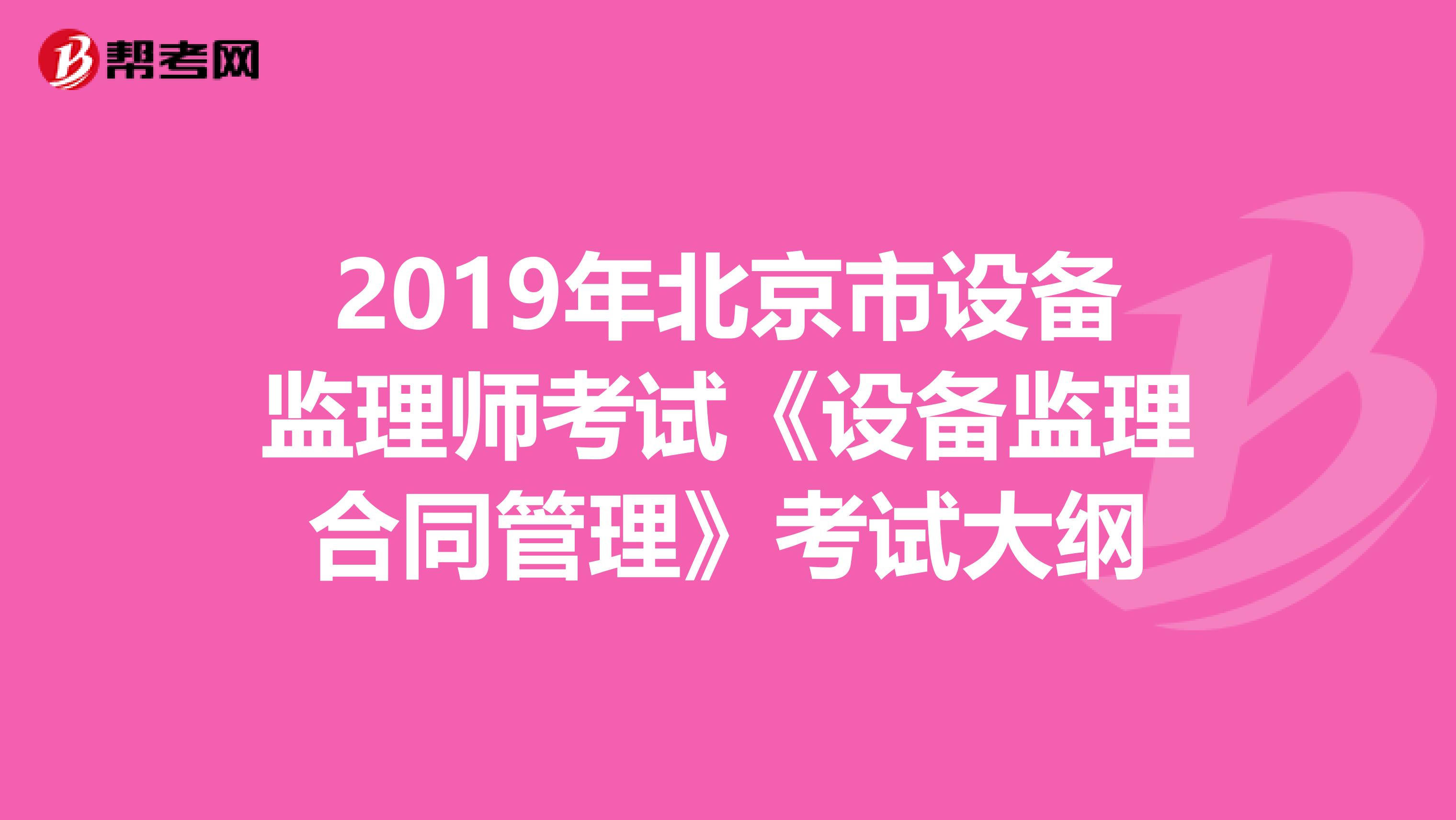 2019年北京市设备监理师考试《设备监理合同管理》考试大纲