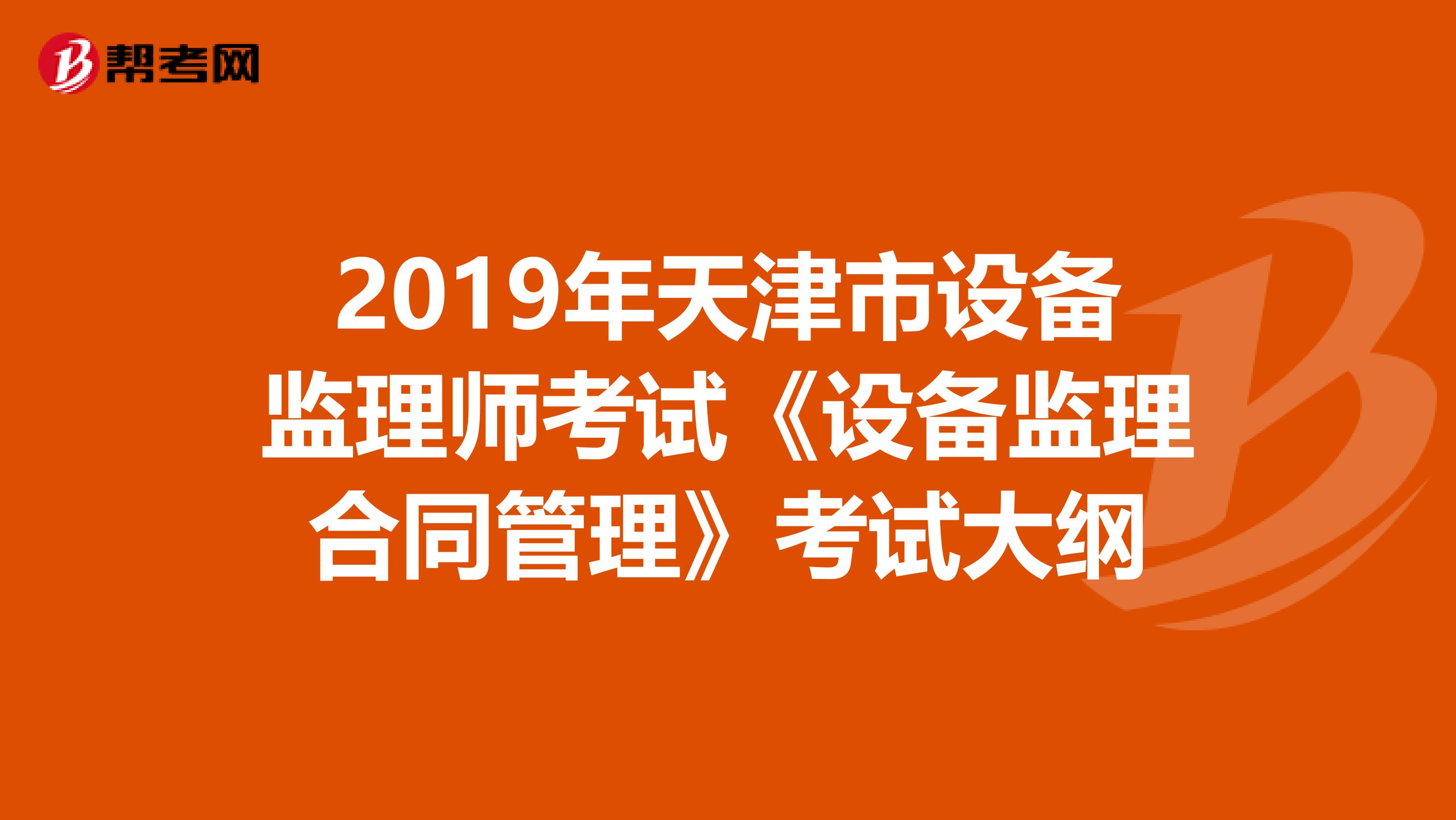 2019年天津市设备监理师考试《设备监理合同管理》考试大纲