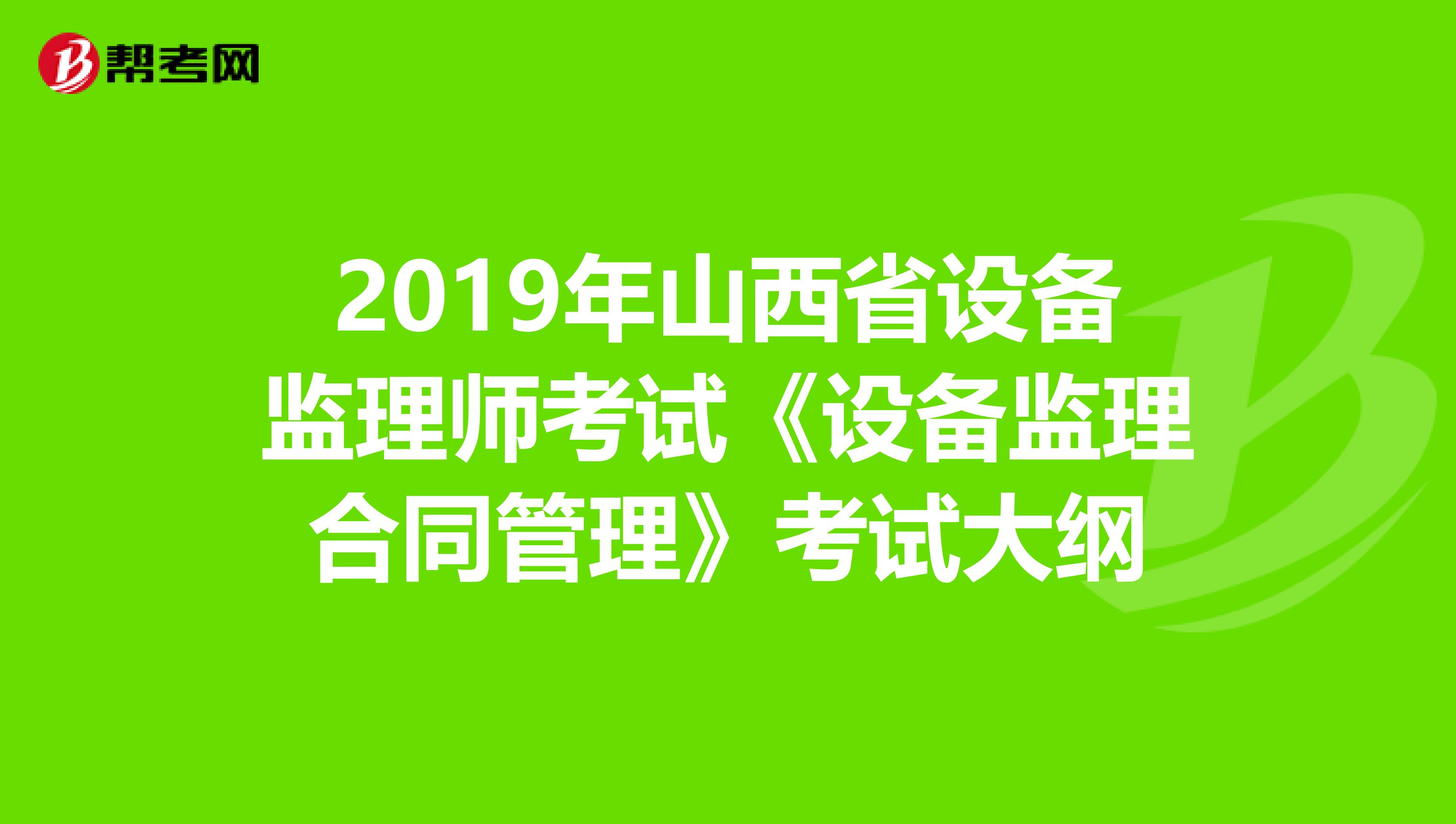 2019年山西省設備監理師考試《設備監理合同管理》考試大綱
