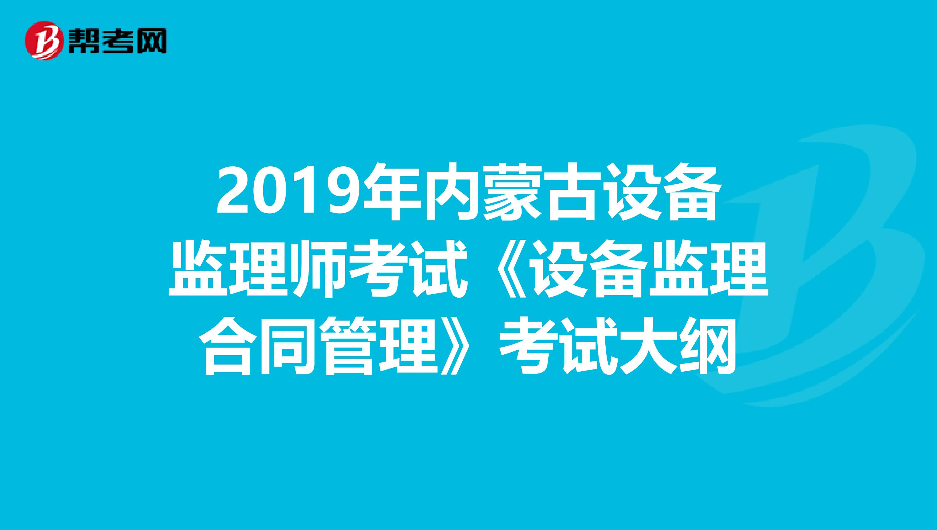 2019年内蒙古设备监理师考试《设备监理合同管理》考试大纲
