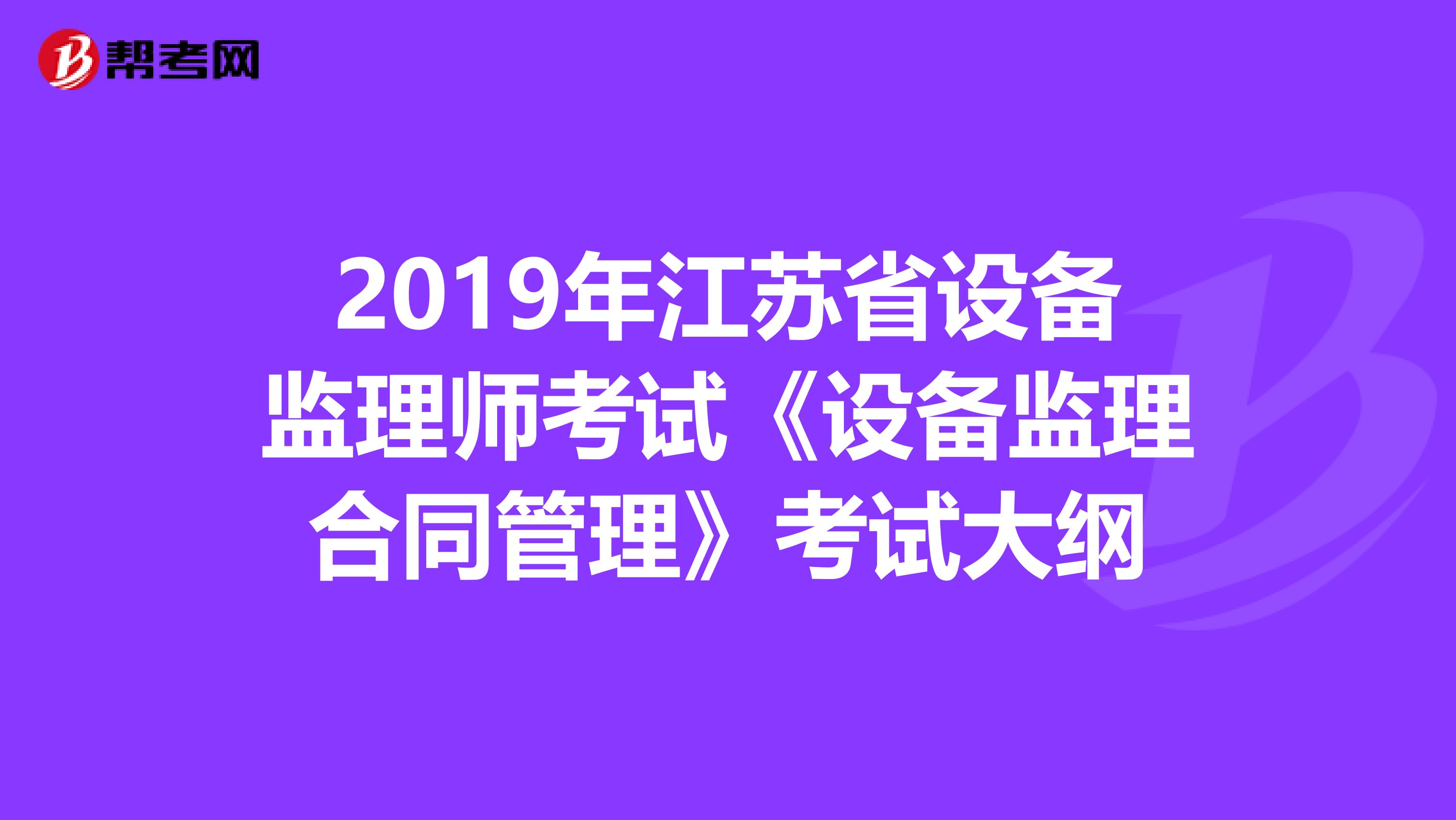 2019年江苏省设备监理师考试《设备监理合同管理》考试大纲
