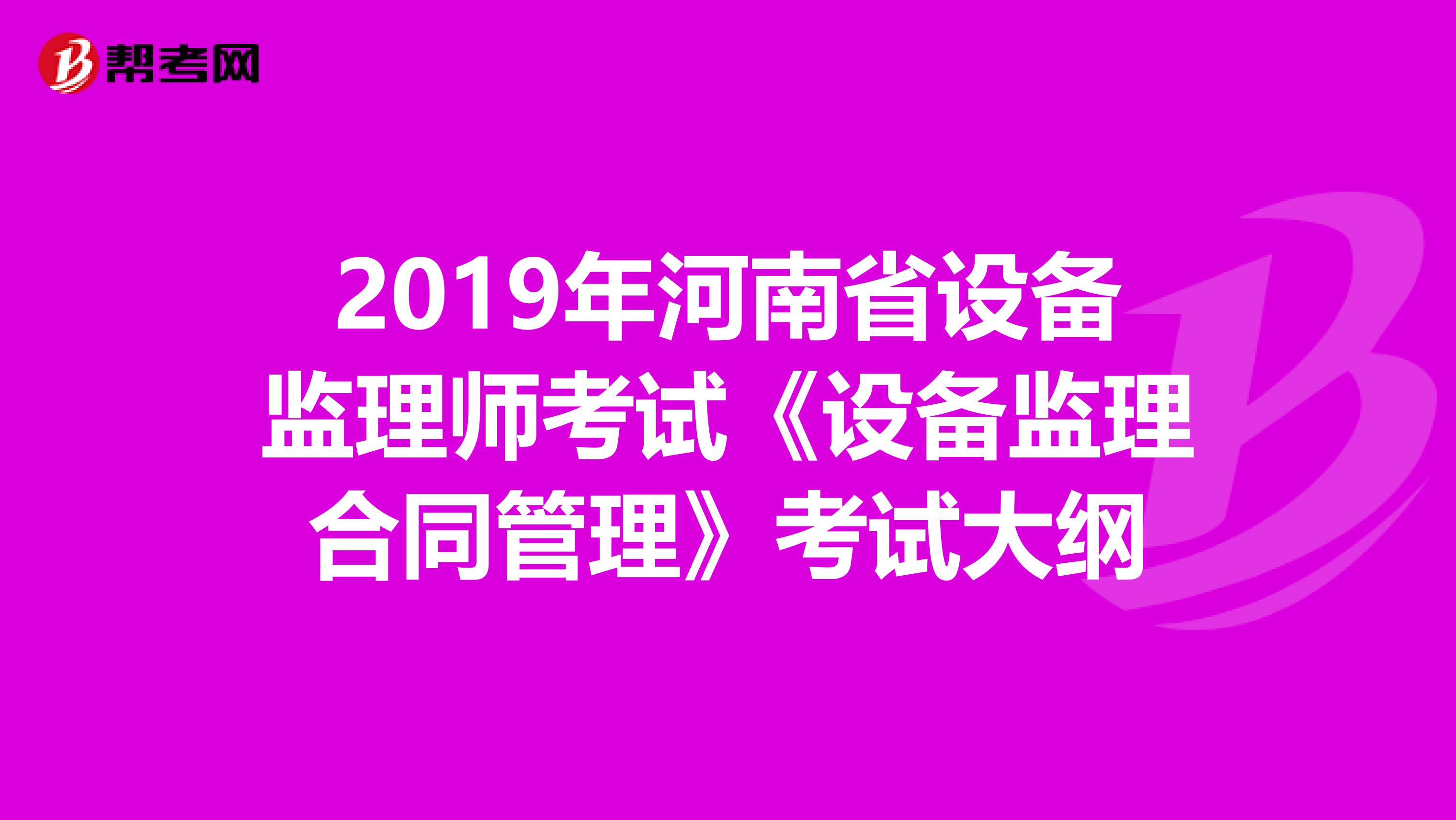 2019年河南省设备监理师考试《设备监理合同管理》考试大纲