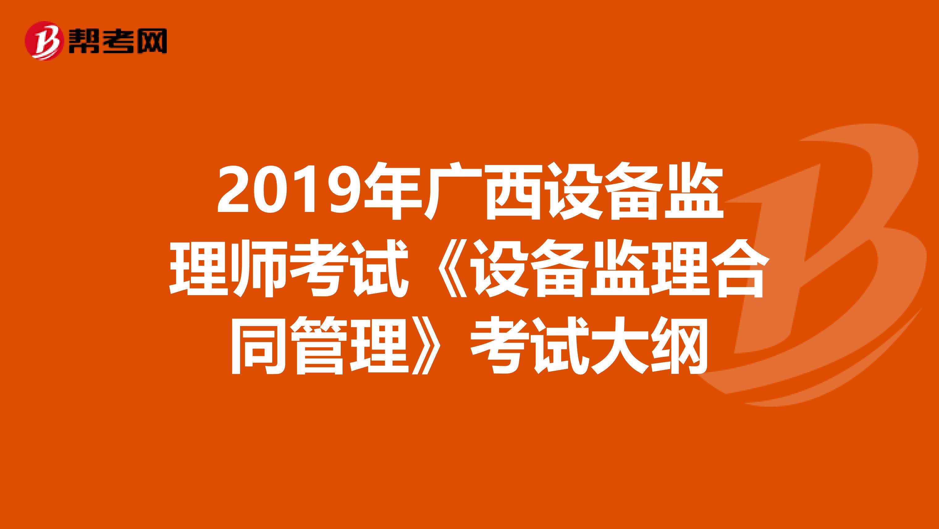 2019年广西设备监理师考试《设备监理合同管理》考试大纲