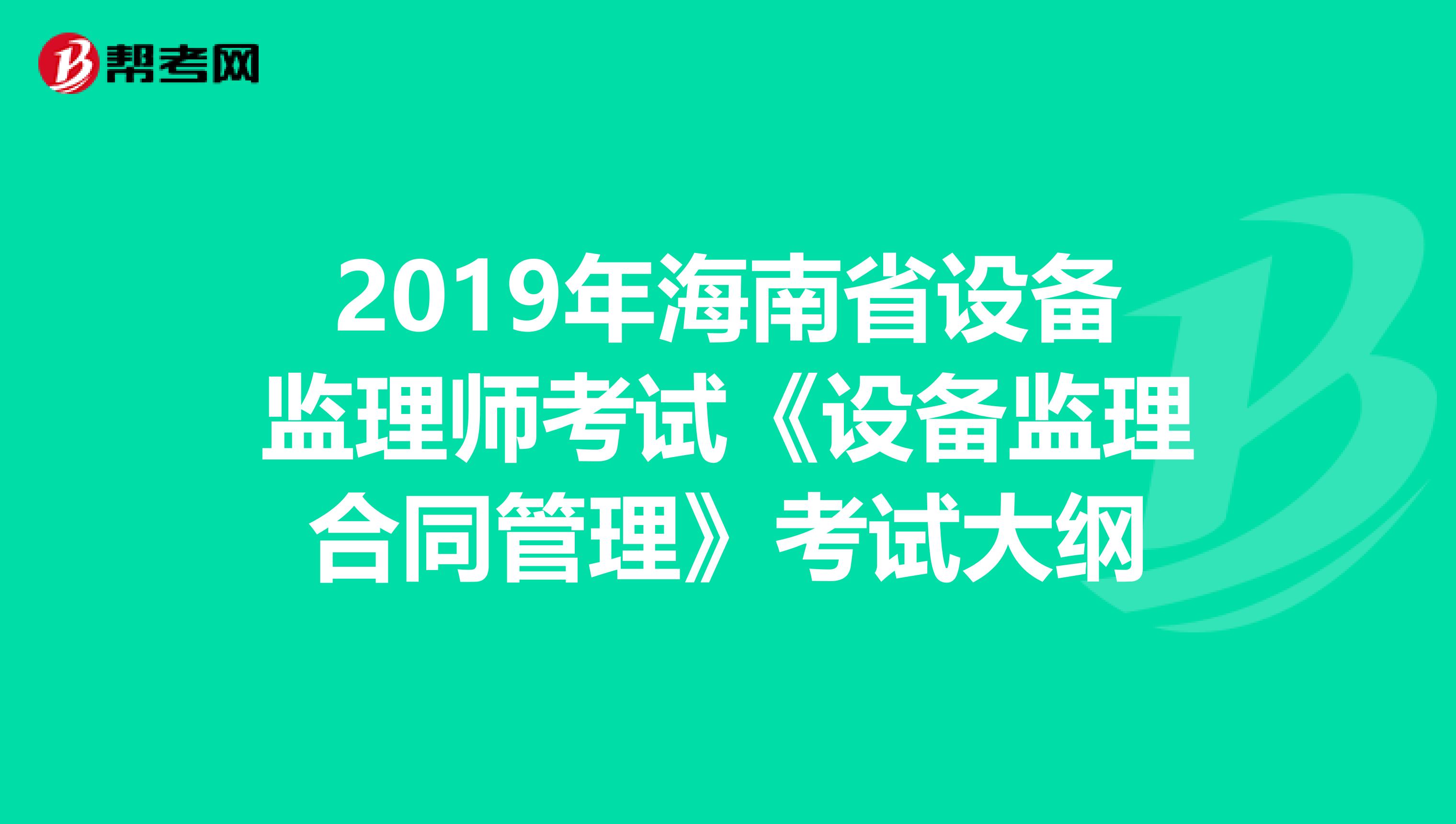 2019年海南省设备监理师考试《设备监理合同管理》考试大纲