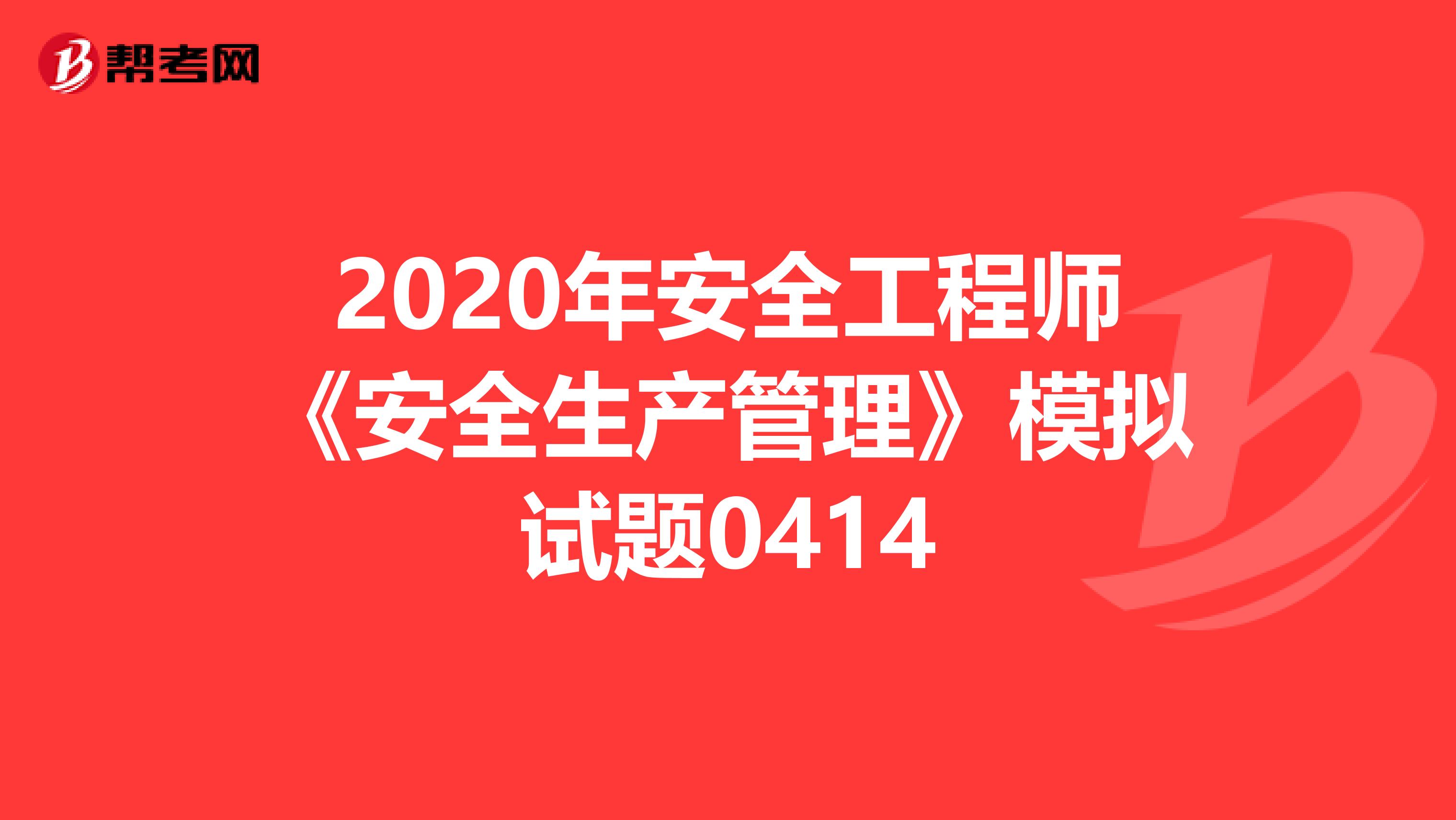 2020年安全工程师《安全生产管理》模拟试题0414