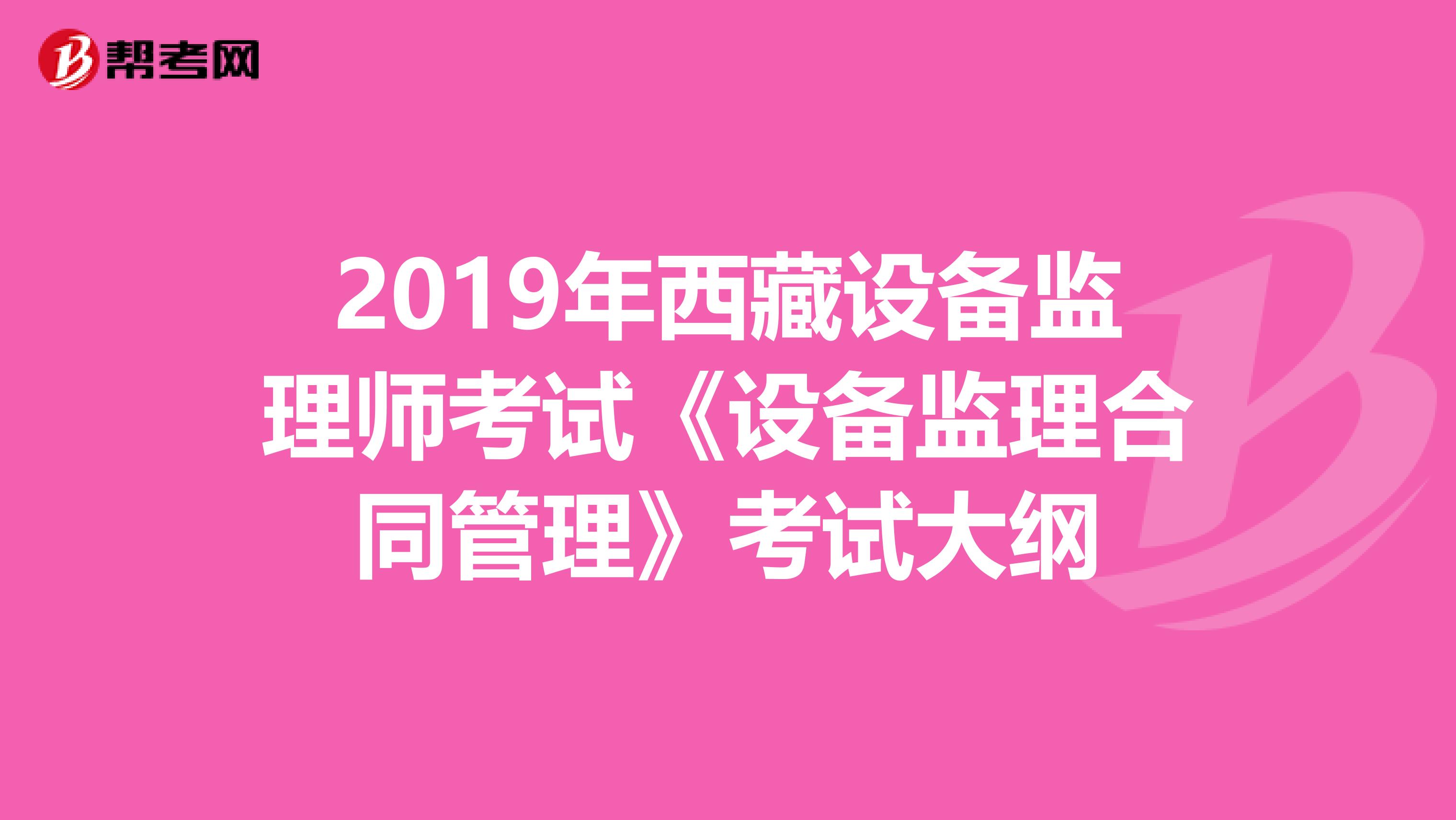2019年西藏设备监理师考试《设备监理合同管理》考试大纲