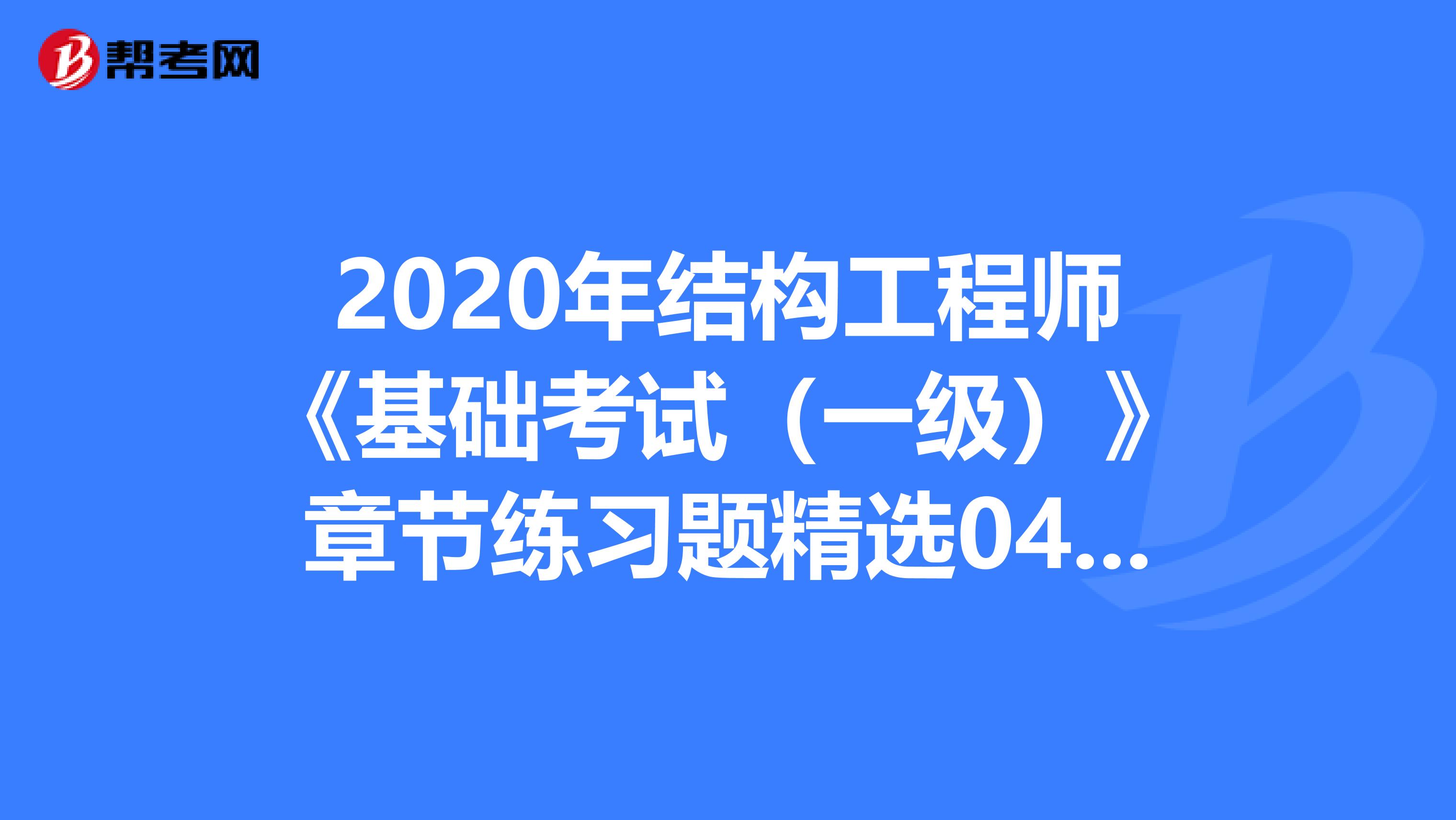 2020年结构工程师《基础考试（一级）》章节练习题精选0414