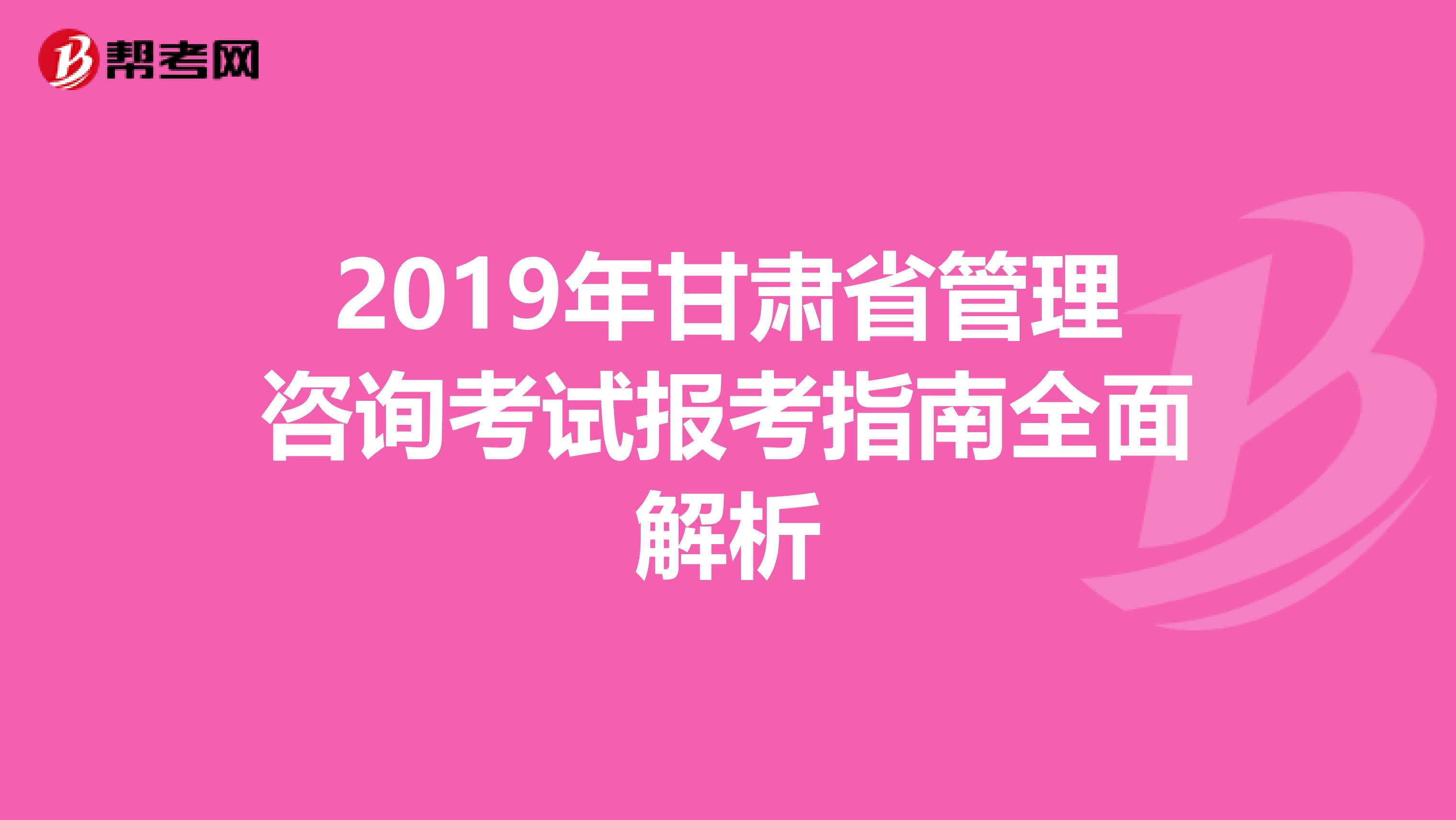 2019年甘肃省管理咨询考试报考指南全面解析