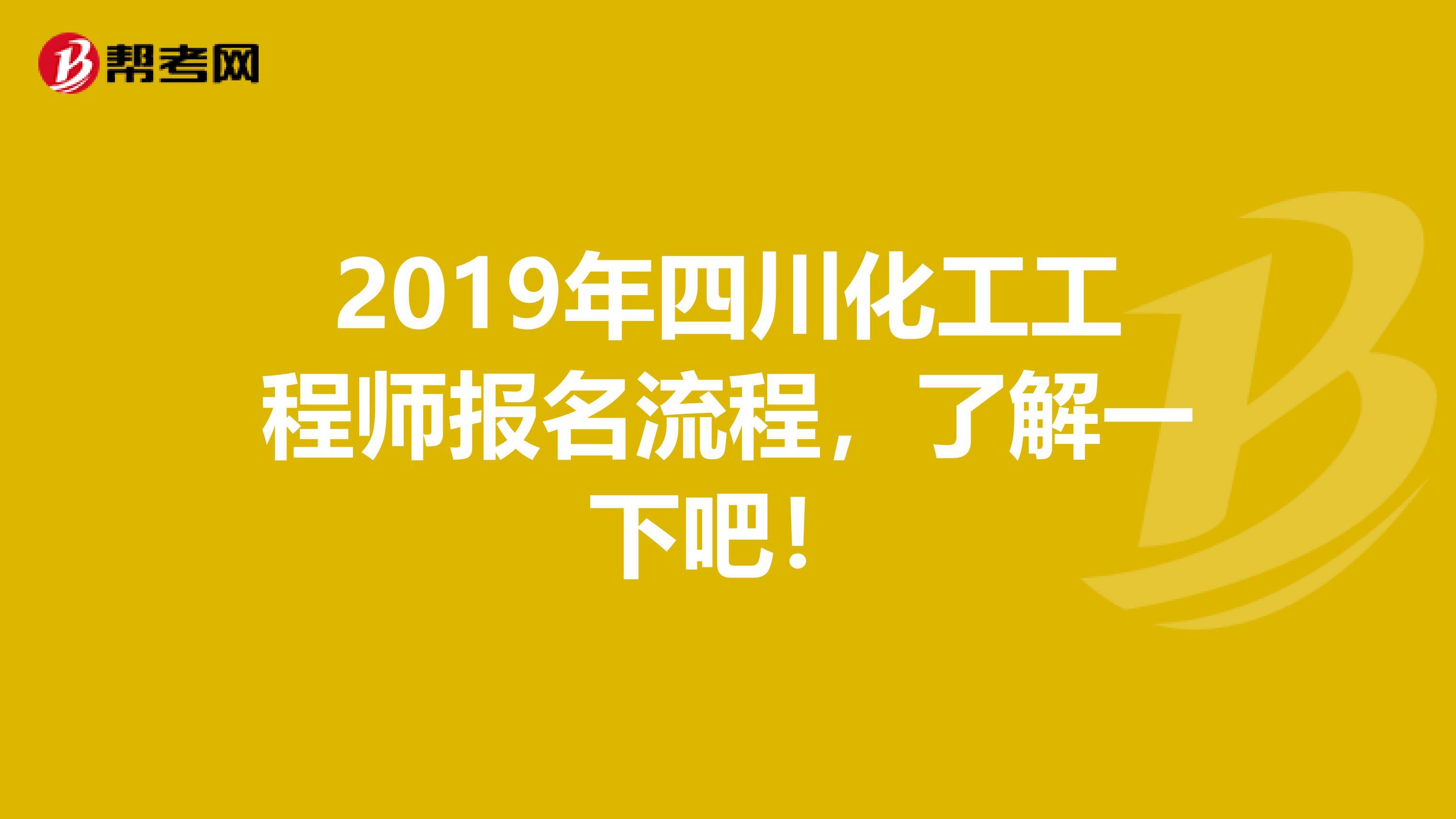 2019年四川化工工程师报名流程，了解一下吧！