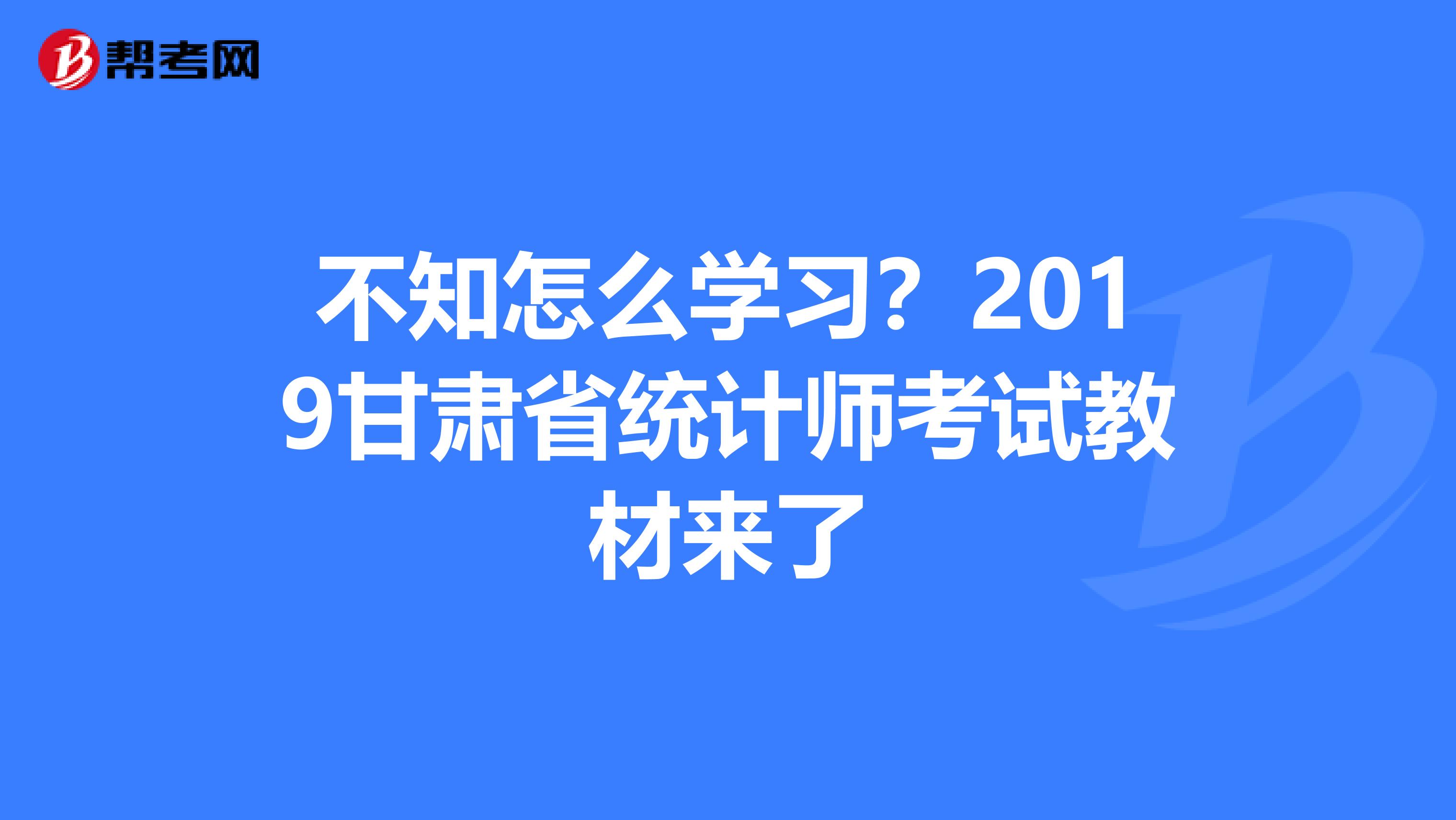 不知怎么学习？2019甘肃省统计师考试教材来了