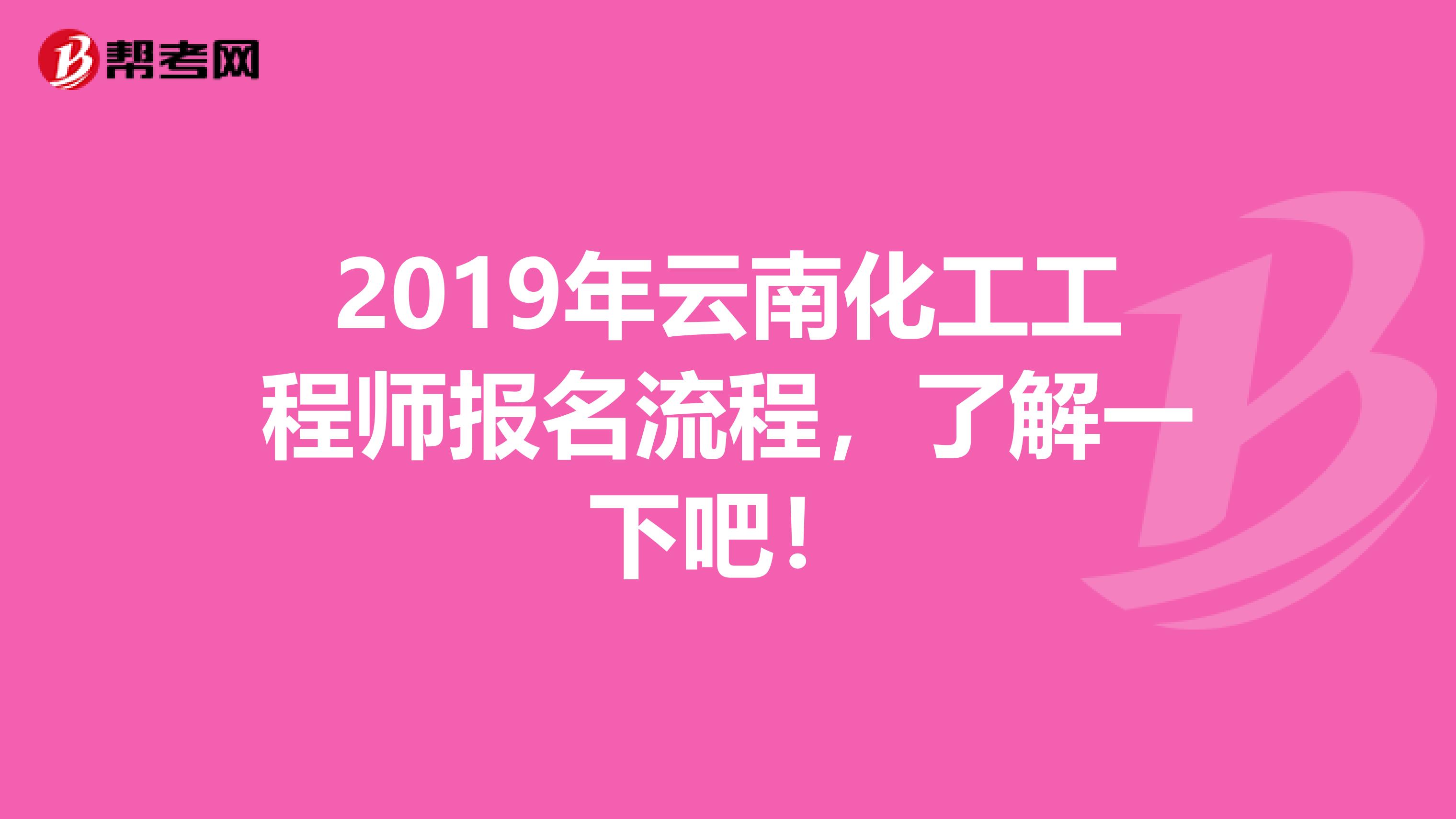 2019年云南化工工程师报名流程，了解一下吧！