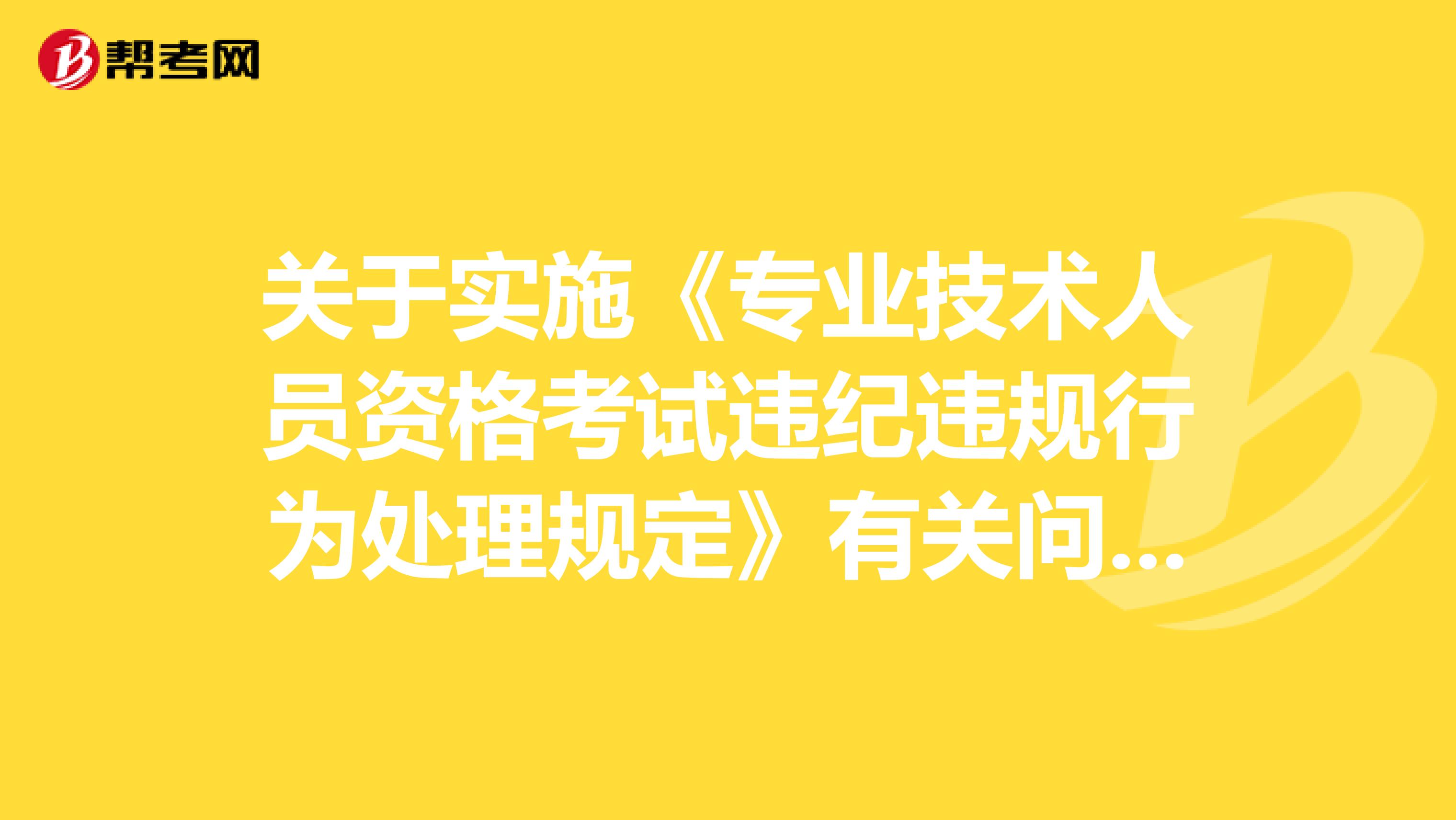 关于实施《专业技术人员资格考试违纪违规行为处理规定》有关问题的通知