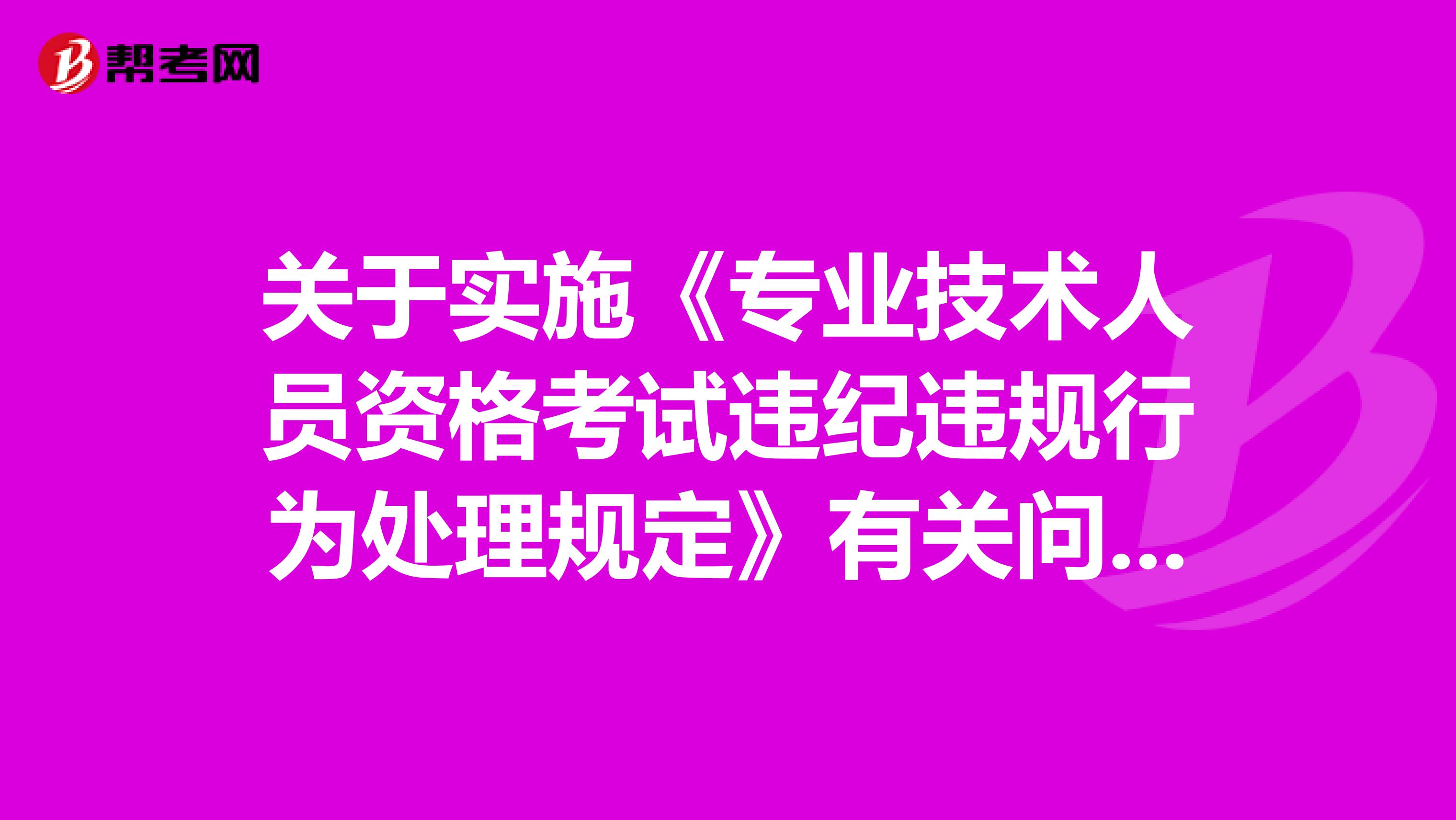 关于实施《专业技术人员资格考试违纪违规行为处理规定》有关问题的通知