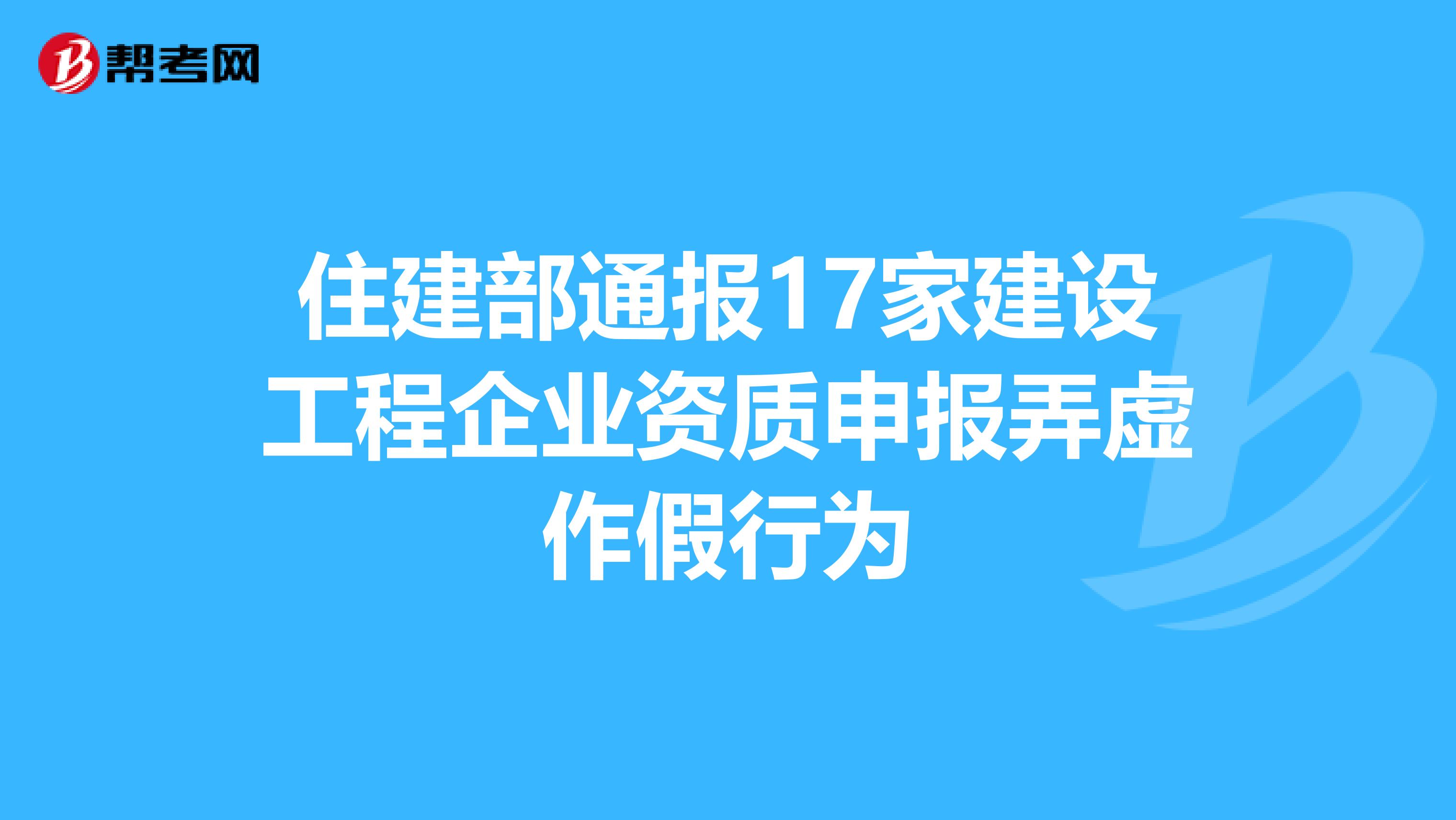 住建部通报17家建设工程企业资质申报弄虚作假行为