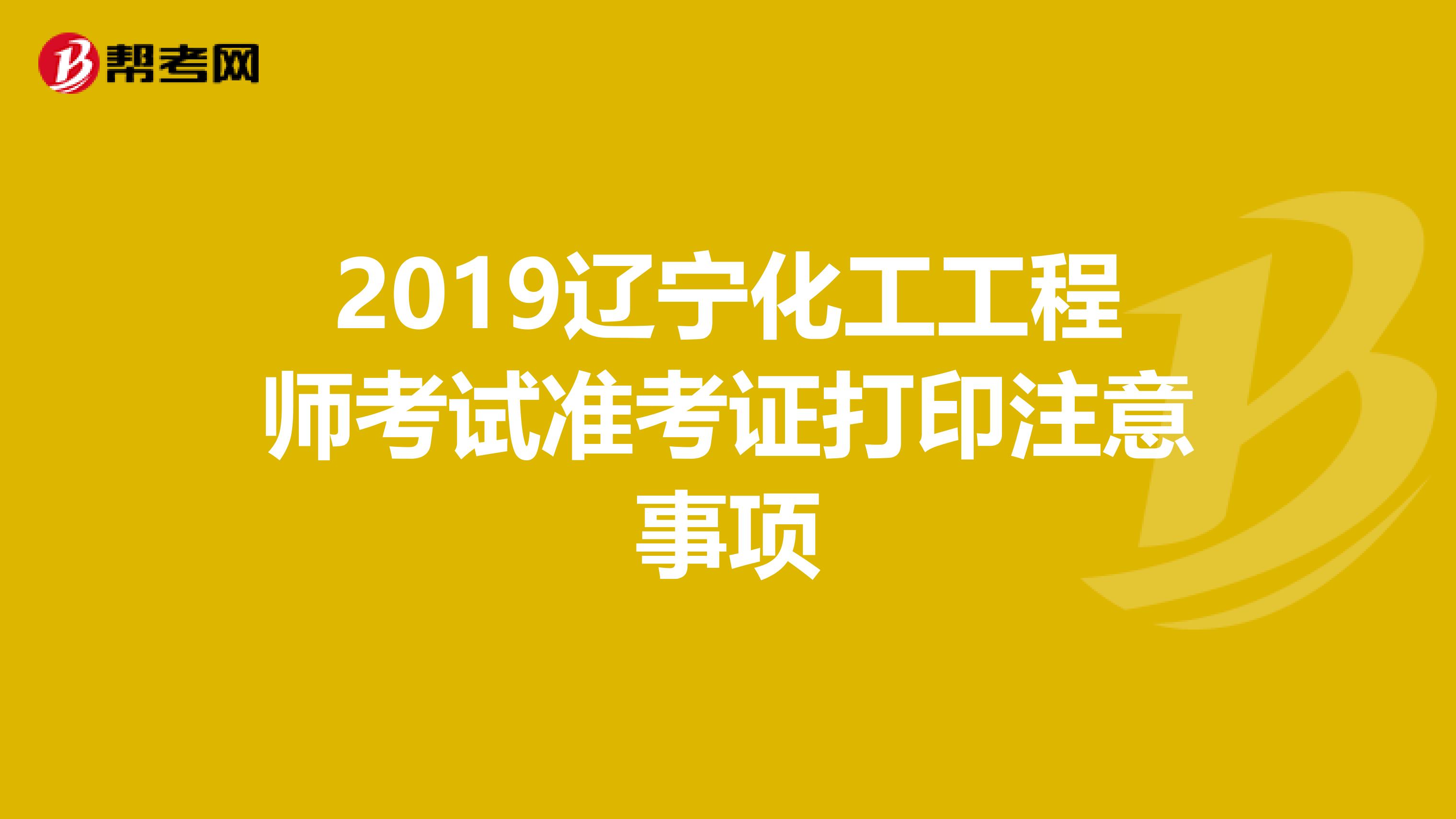 2019辽宁化工工程师考试准考证打印注意事项