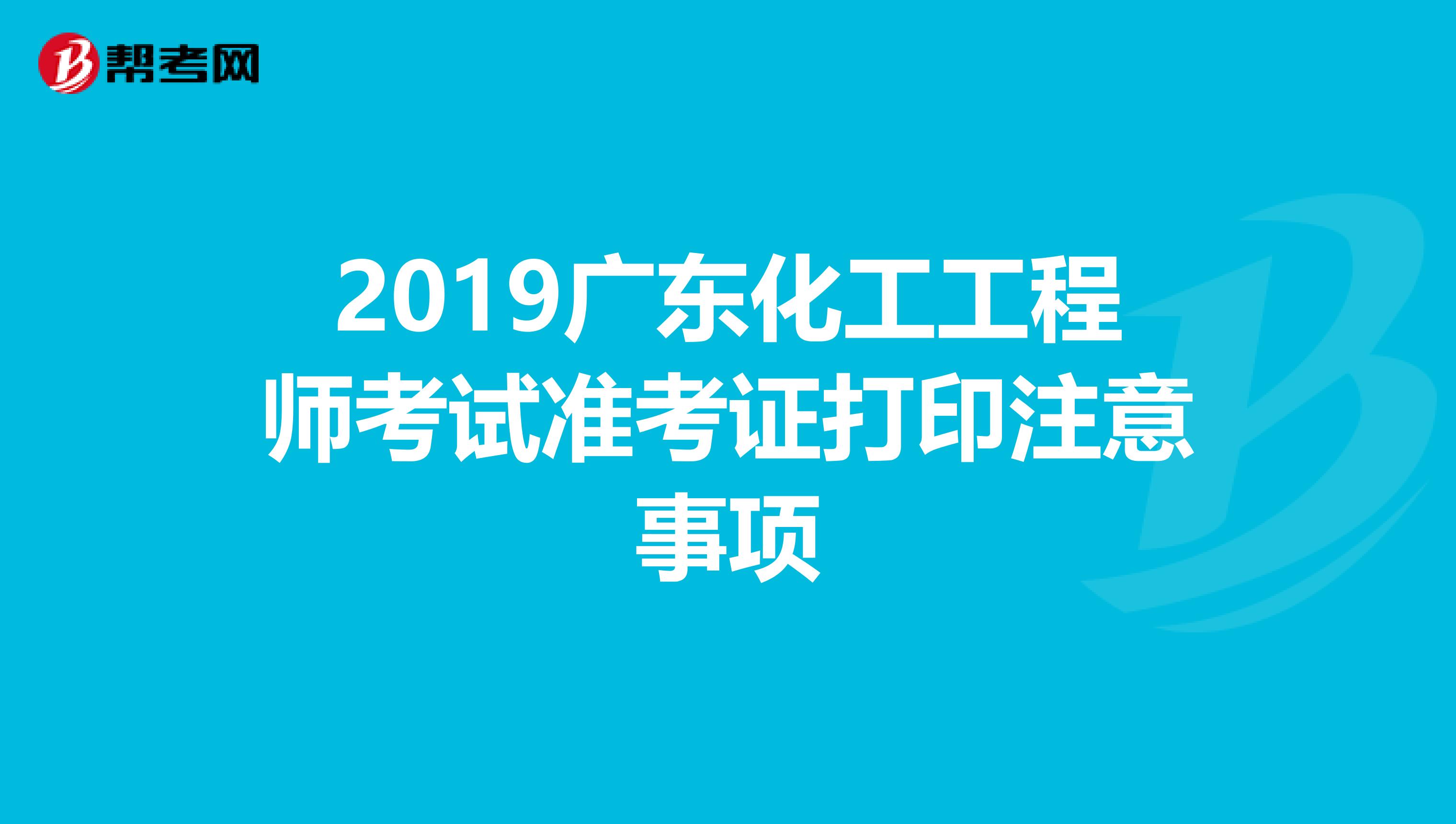 2019广东化工工程师考试准考证打印注意事项