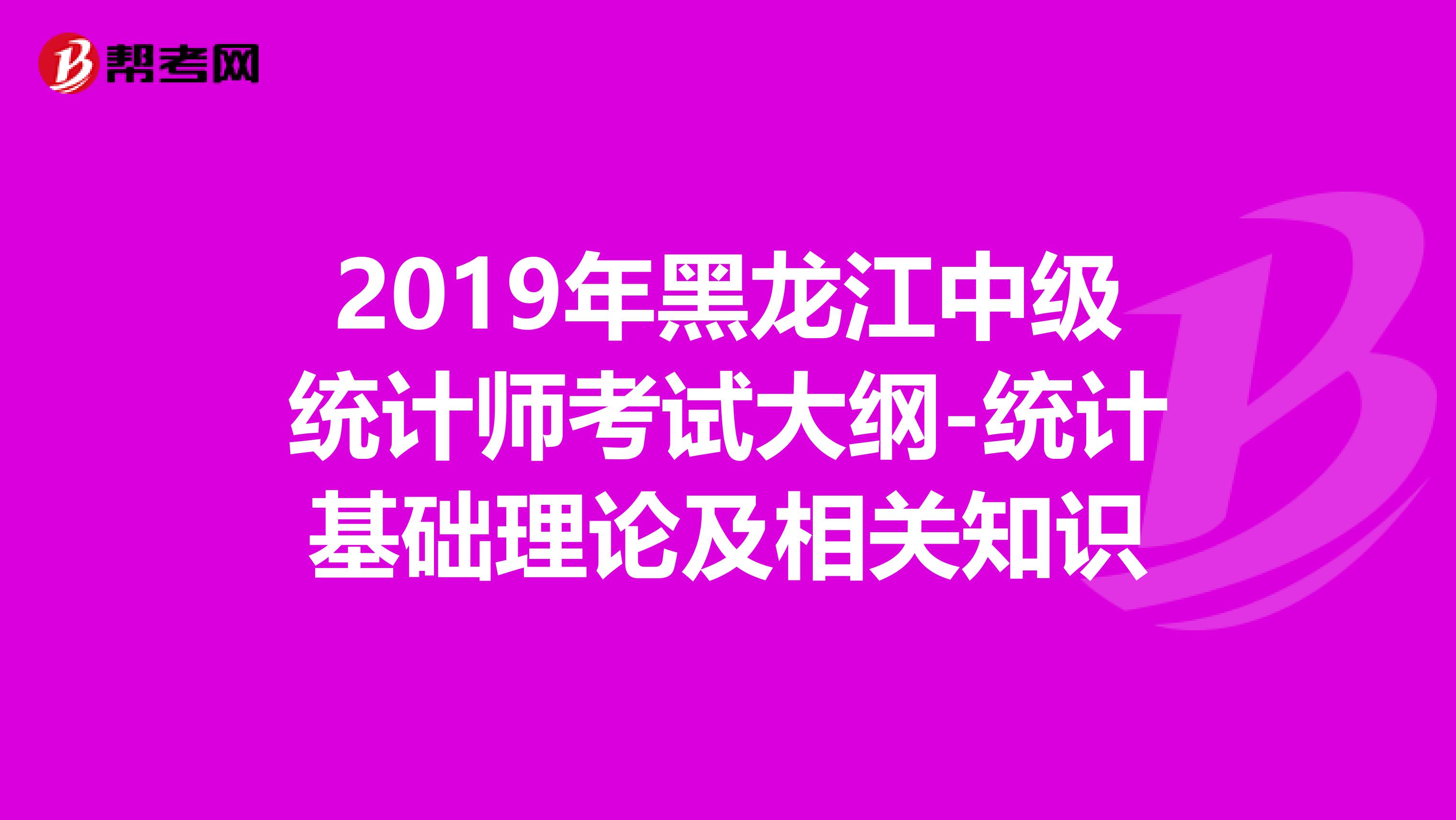 2019年黑龙江中级统计师考试大纲-统计基础理论及相关知识