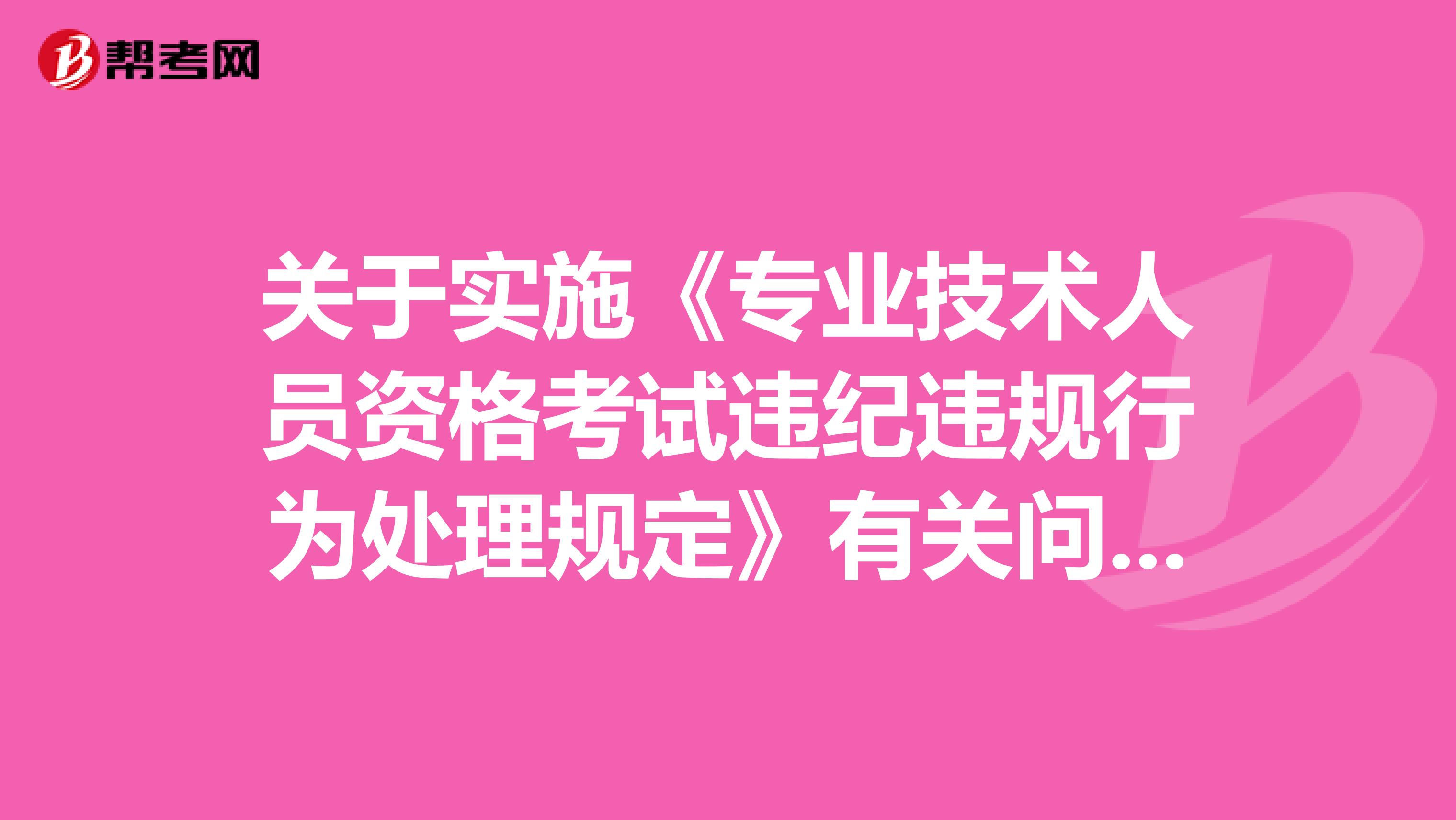 关于实施《专业技术人员资格考试违纪违规行为处理规定》有关问题的通知