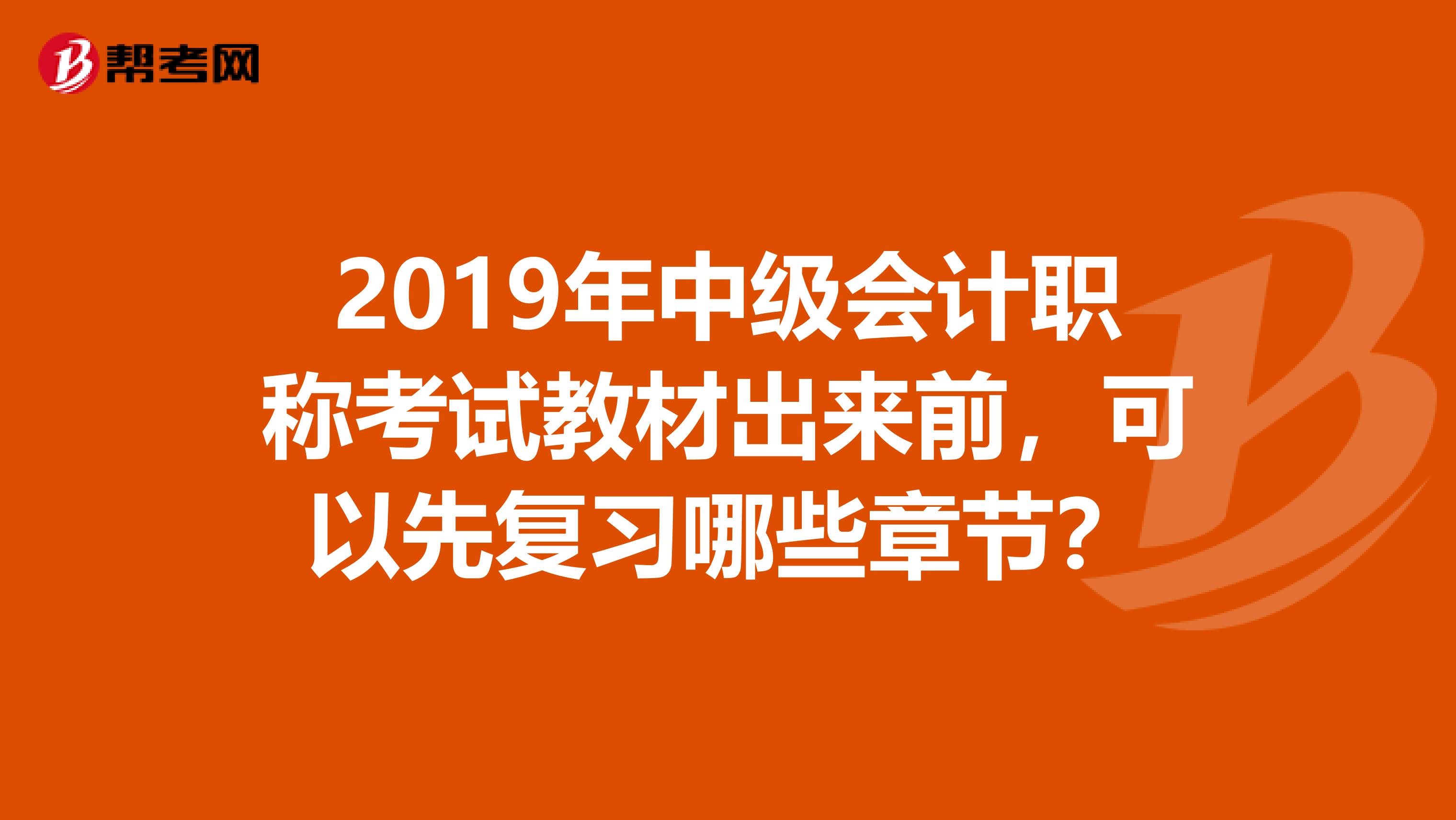 2019年中级会计职称考试教材出来前，可以先复习哪些章节？