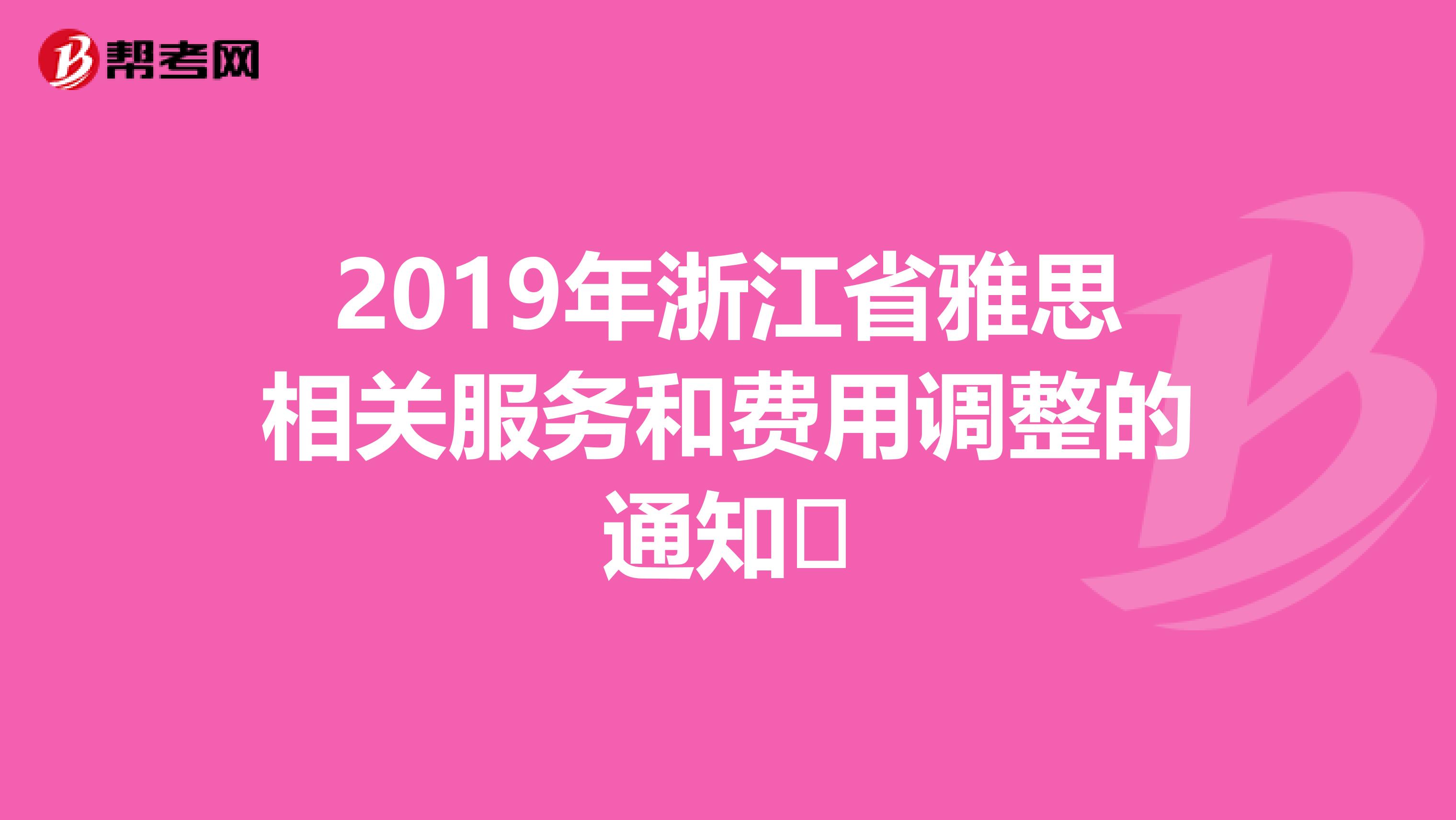 2019年浙江省雅思相关服务和费用调整的通知​
