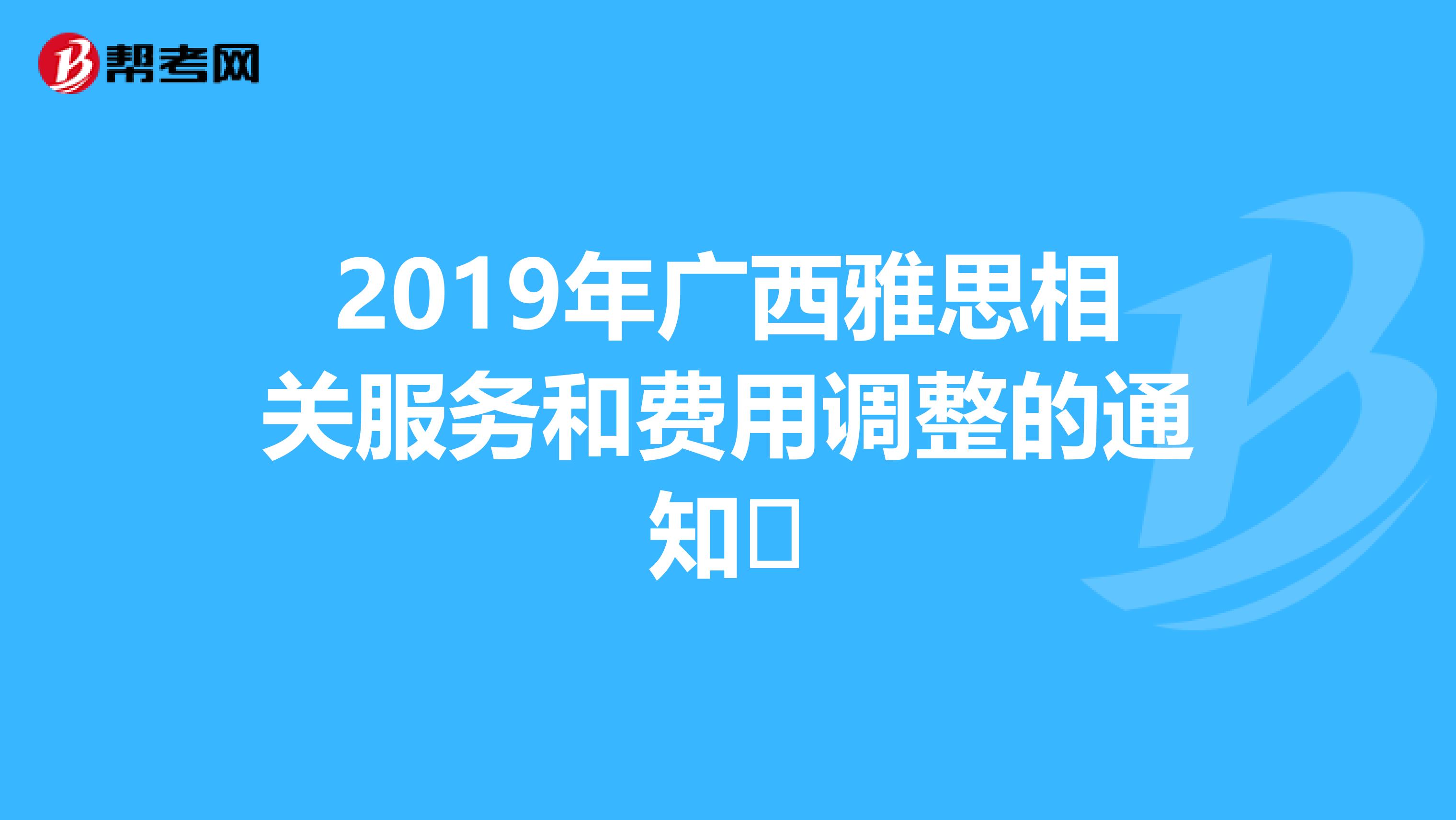 2019年广西雅思相关服务和费用调整的通知​