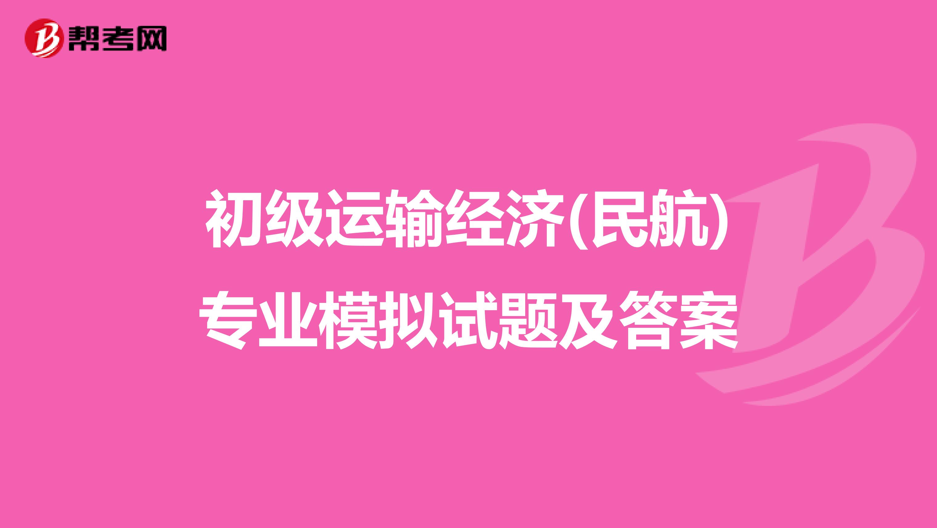 初级运输经济(民航)专业模拟试题及答案