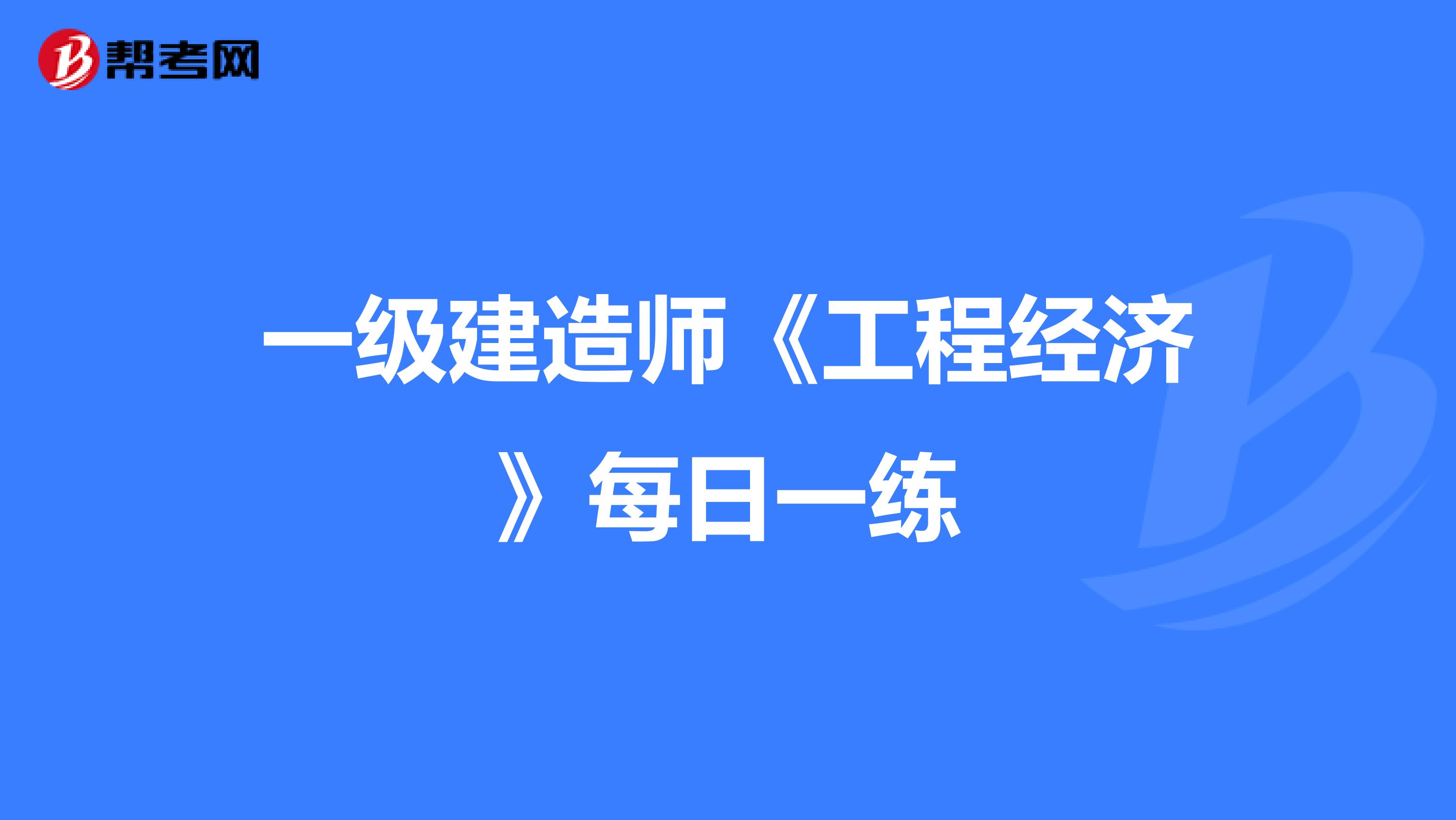 一级建造师《工程经济》每日一练