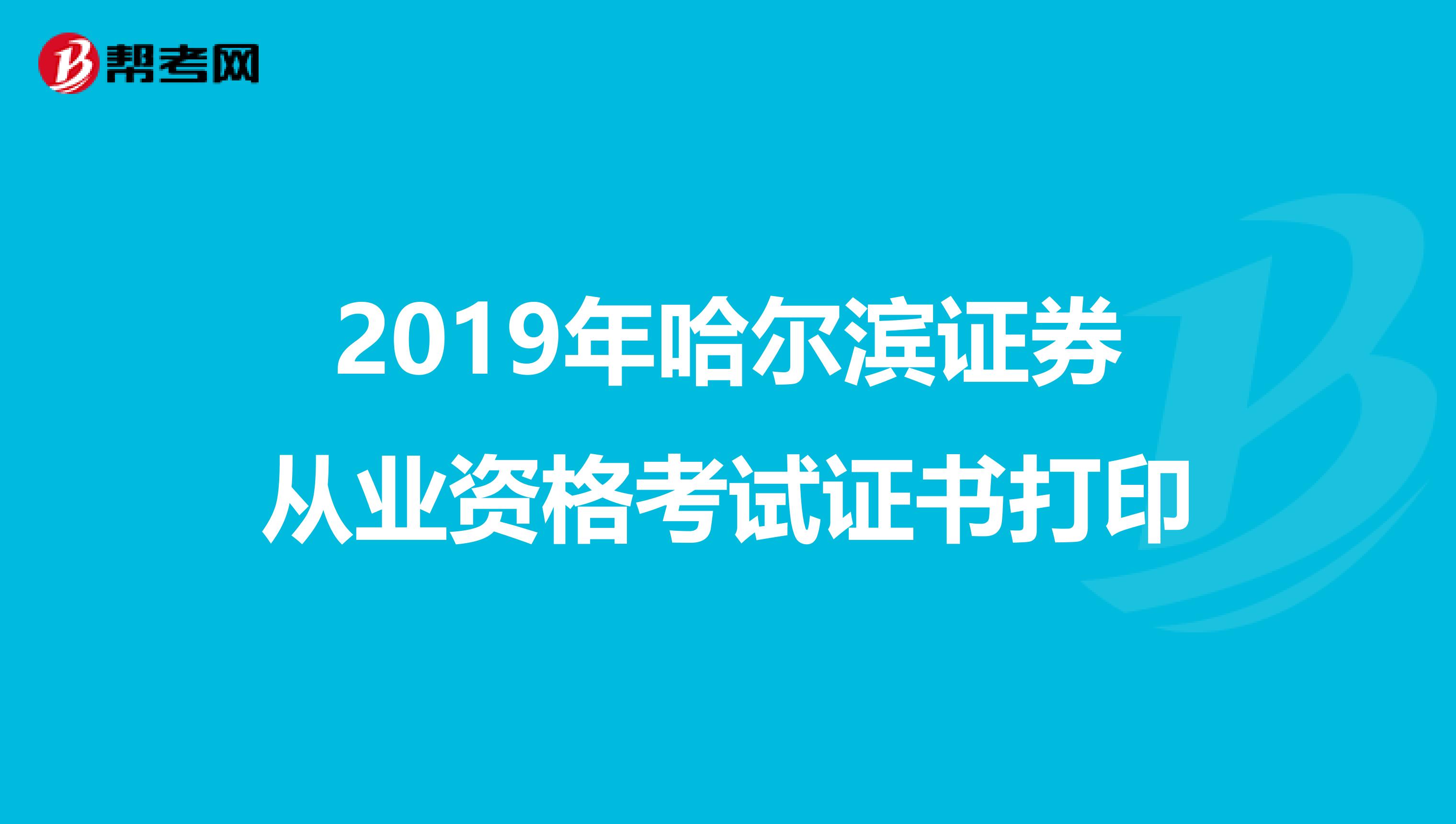 2019年哈尔滨证券从业资格考试证书打印