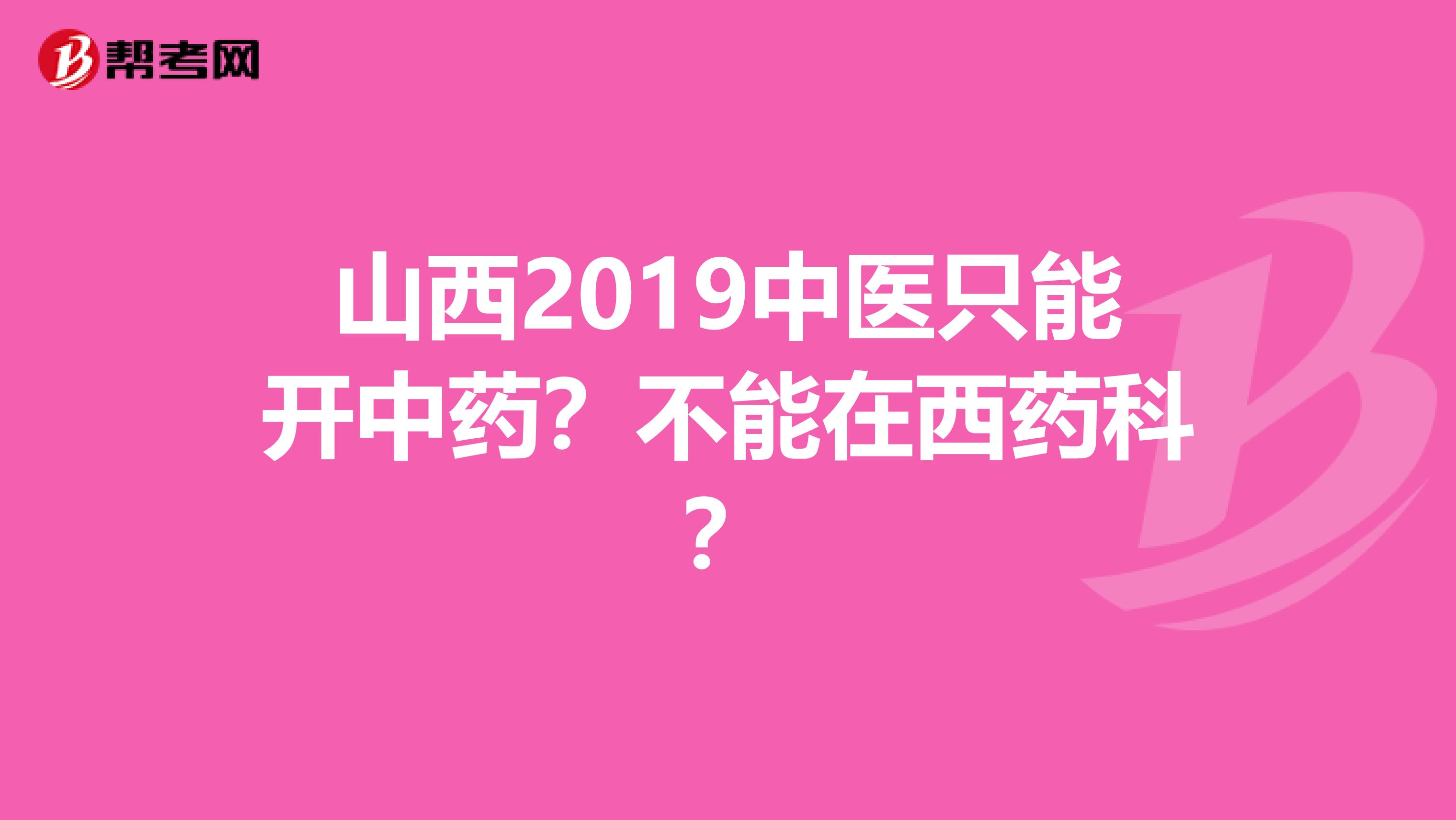 山西2019中医只能开中药？不能在西药科？