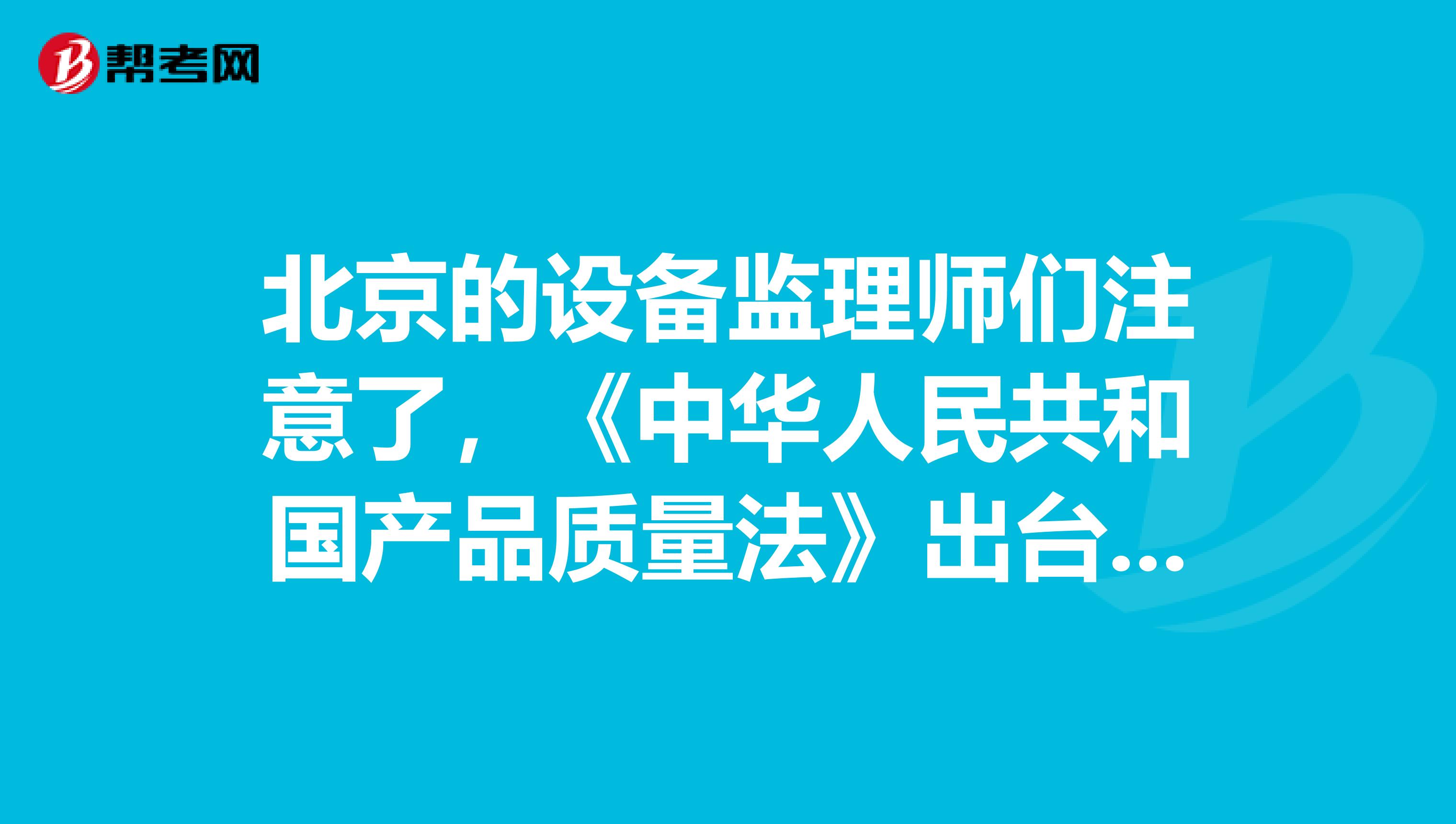 北京的設備監理師們注意了，《中華人民共和國產品質量法》出臺啦！