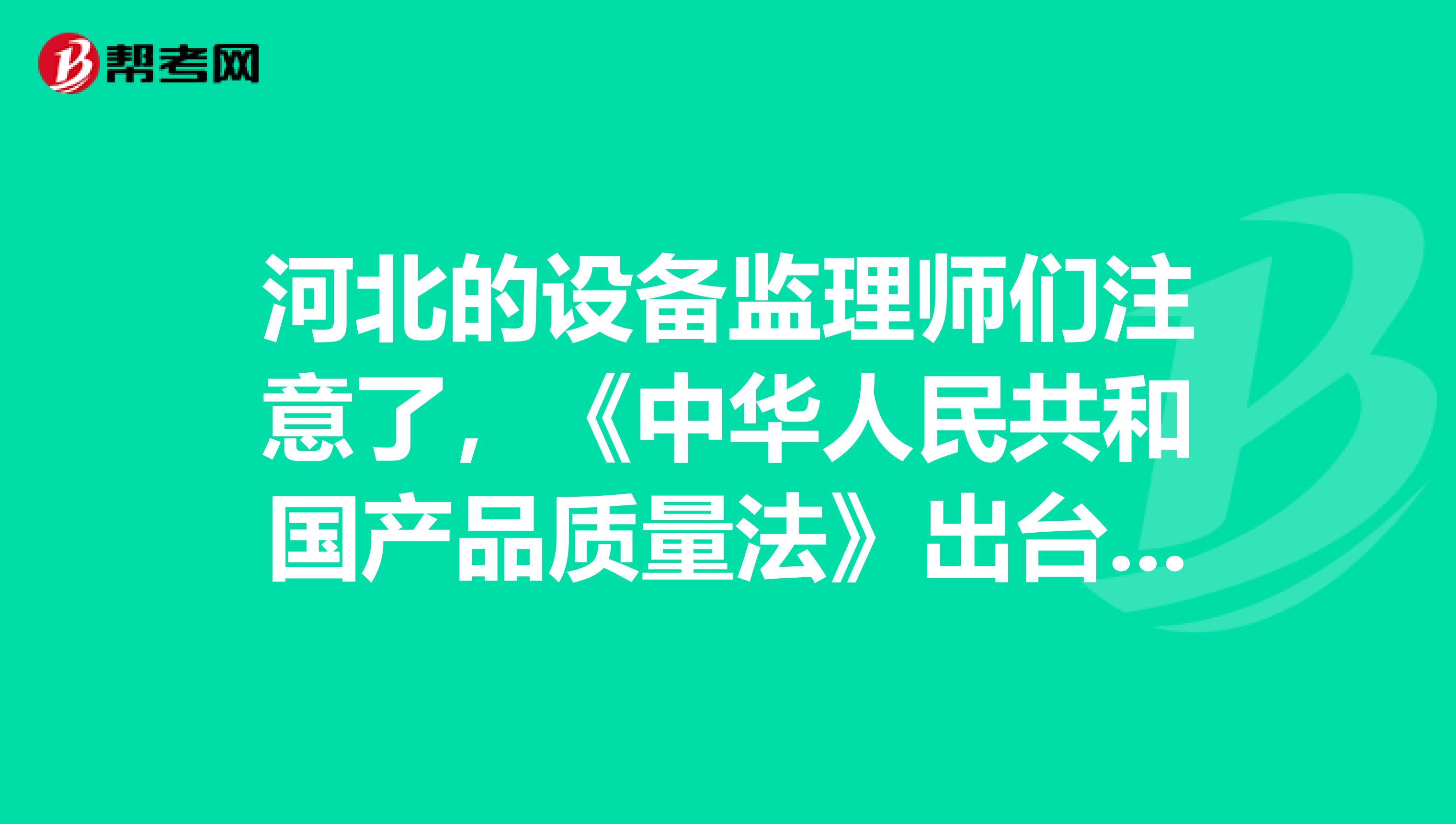 河北的設備監理師們注意了，《中華人民共和國產品質量法》出臺啦！