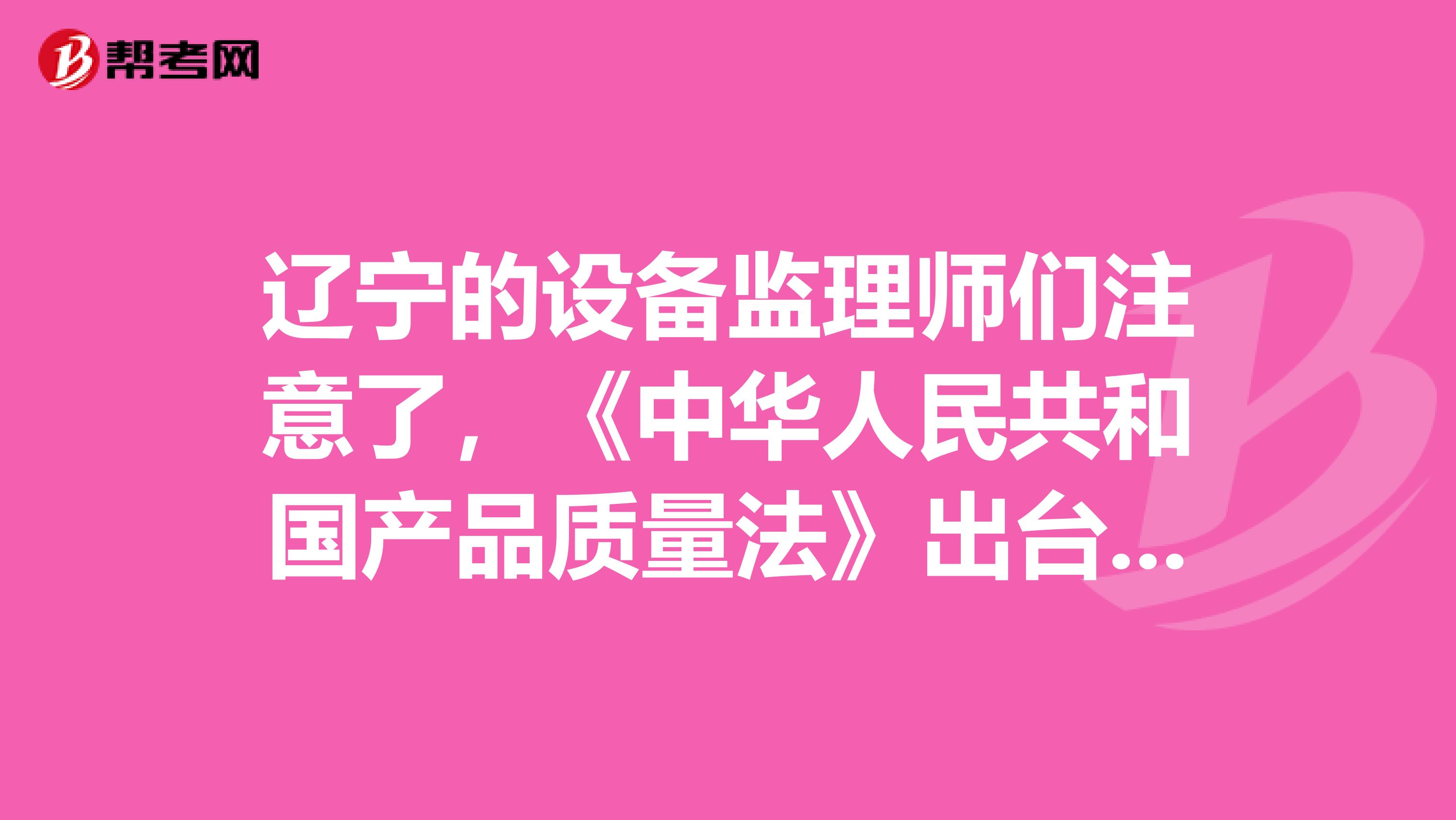 辽宁的设备监理师们注意了，《中华人民共和国产品质量法》出台啦！