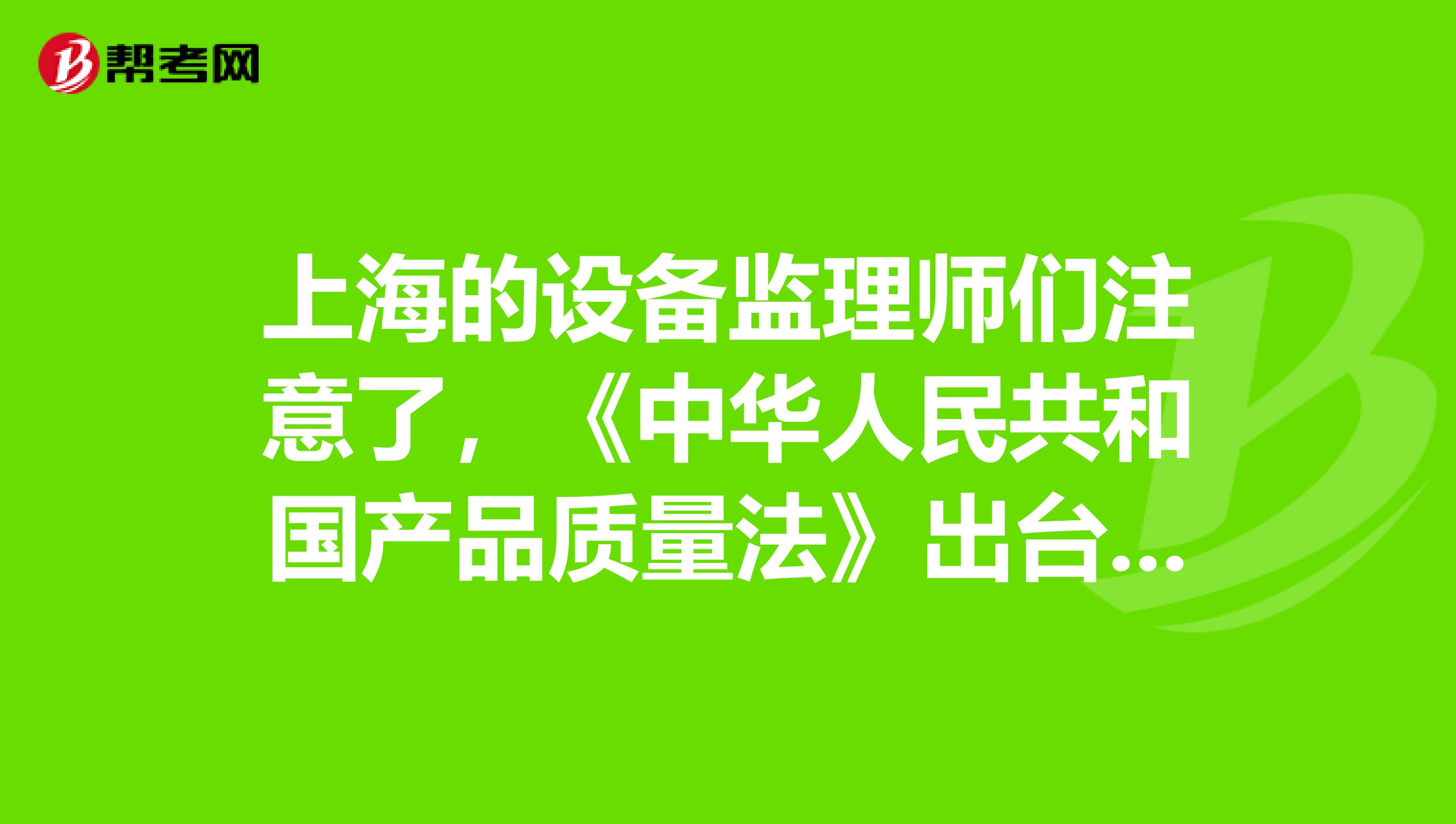 上海的設備監理師們注意了，《中華人民共和國產品質量法》出臺啦！