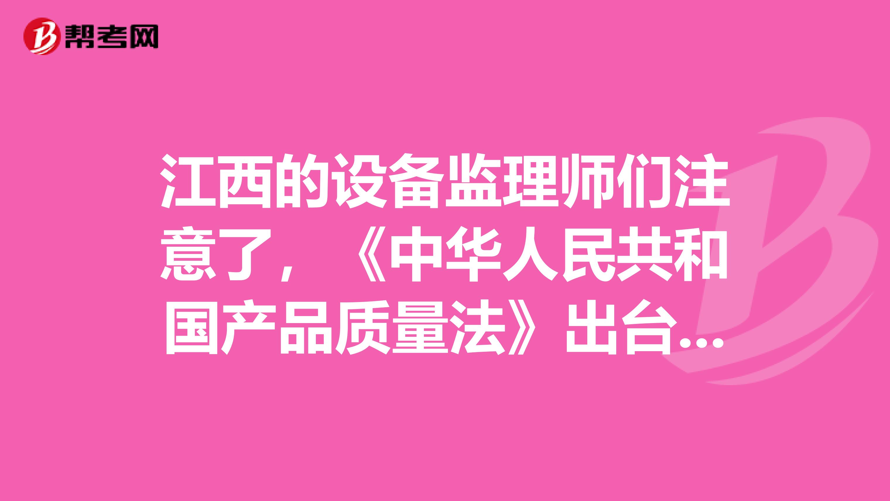 江西的设备监理师们注意了，《中华人民共和国产品质量法》出台啦！