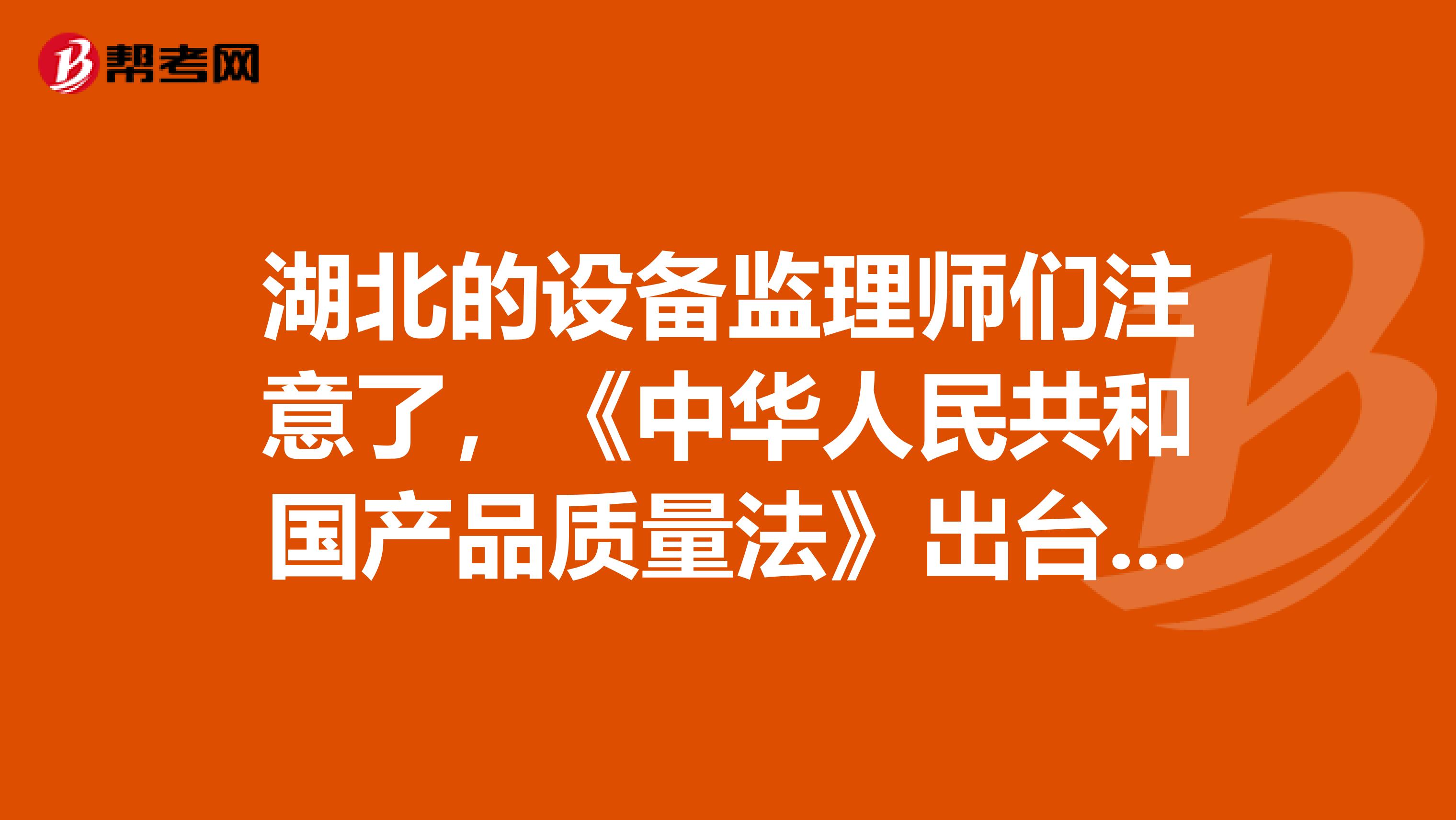 湖北的设备监理师们注意了，《中华人民共和国产品质量法》出台啦！