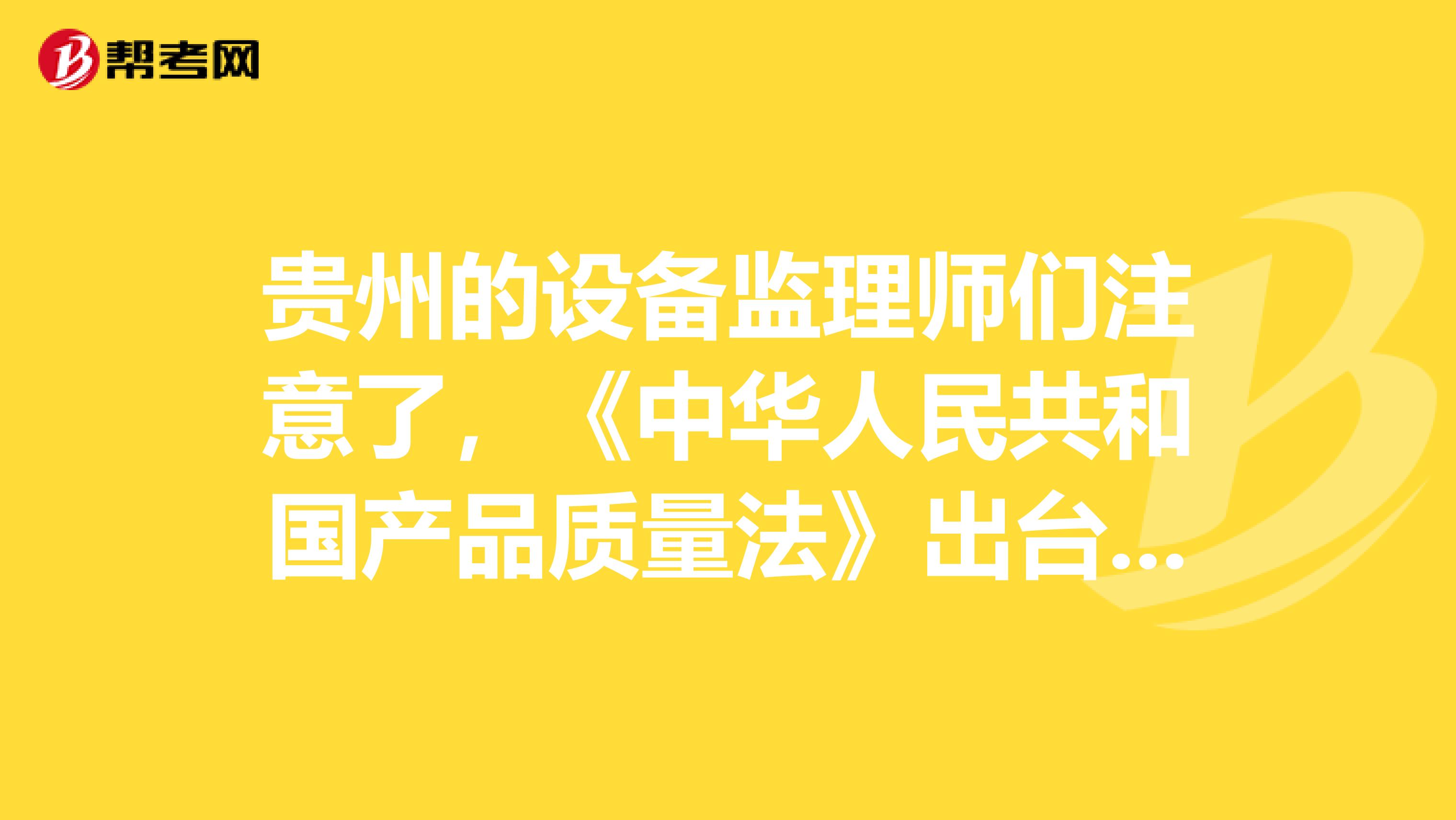 贵州的设备监理师们注意了，《中华人民共和国产品质量法》出台啦！