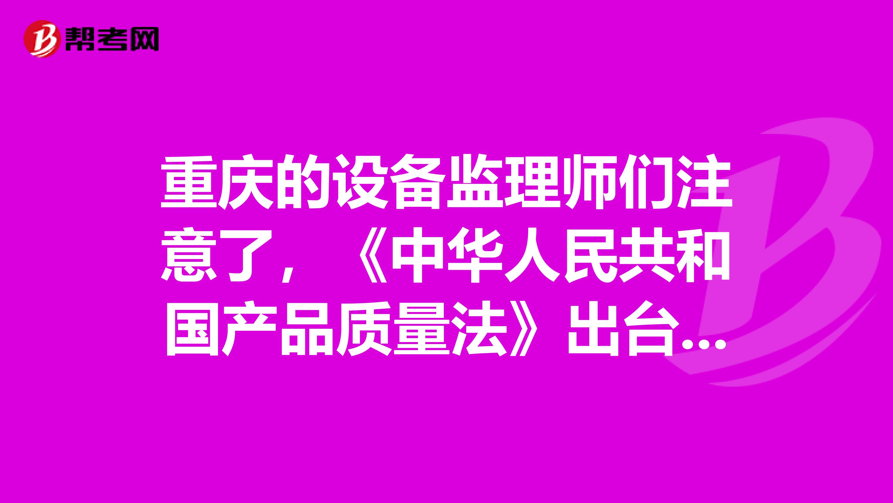 重庆的设备监理师们注意了，《中华人民共和国产品质量法》出台啦！