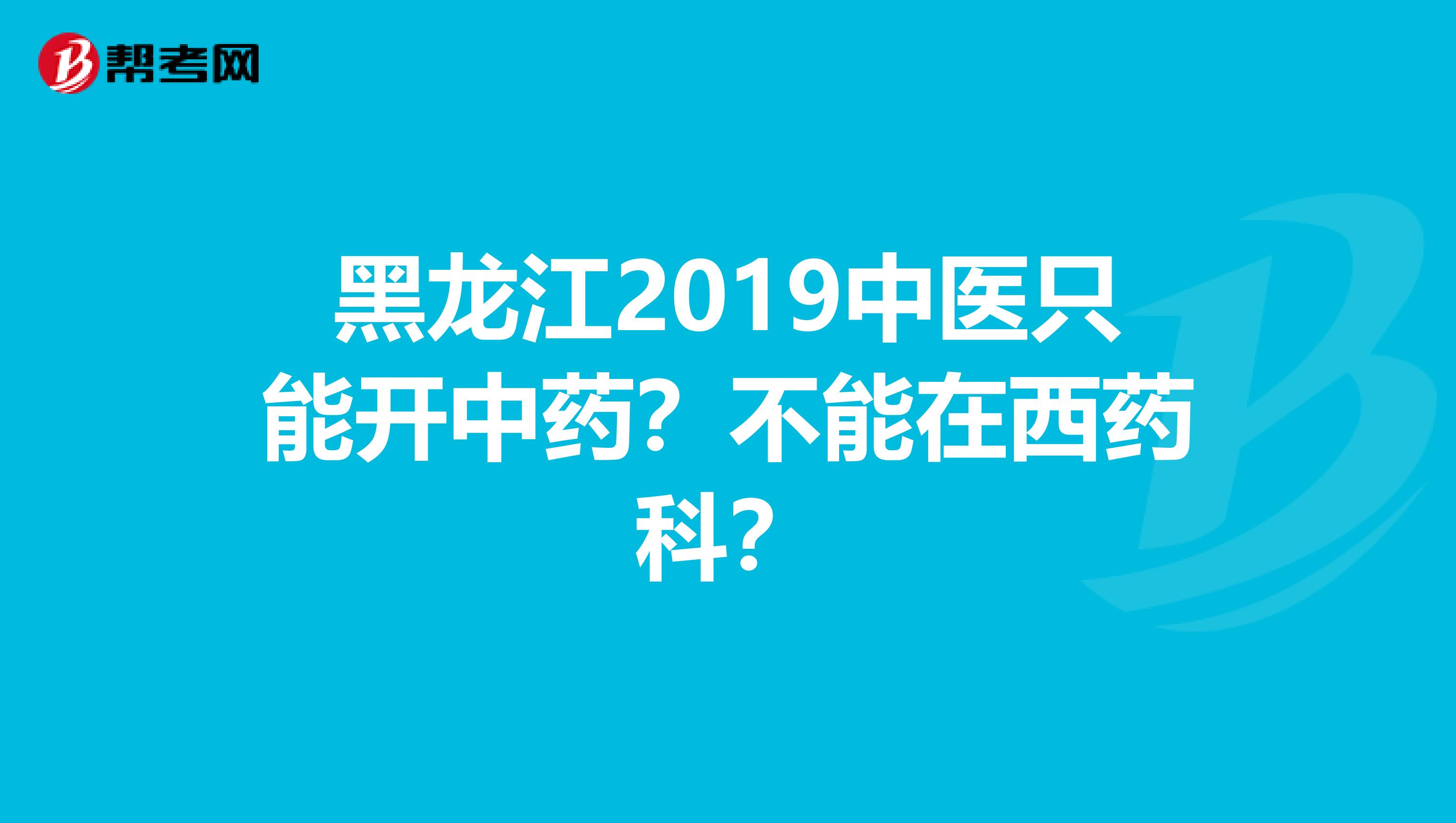 黑龙江2019中医只能开中药？不能在西药科？