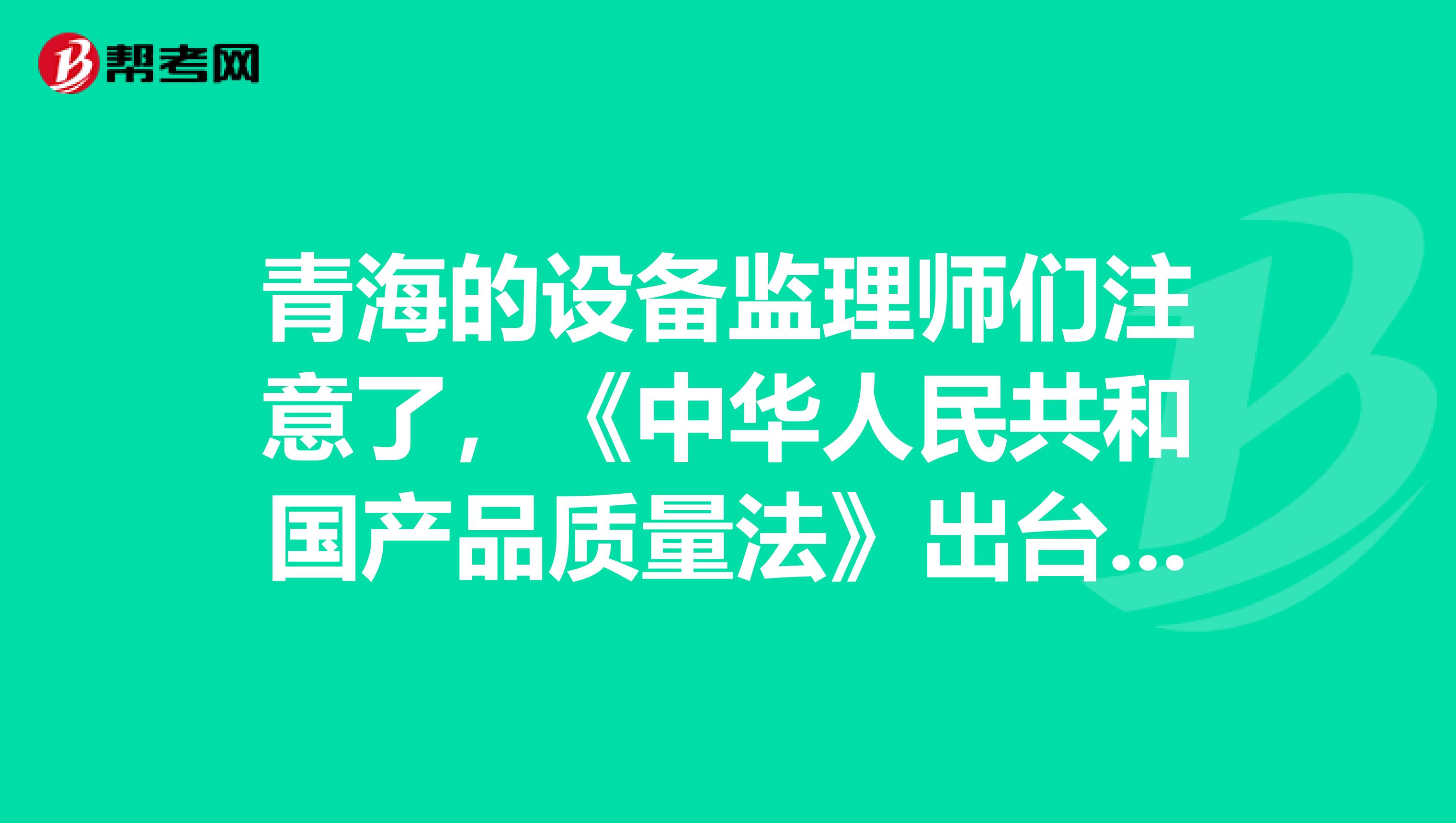 青海的設備監理師們注意了，《中華人民共和國產品質量法》出臺啦！