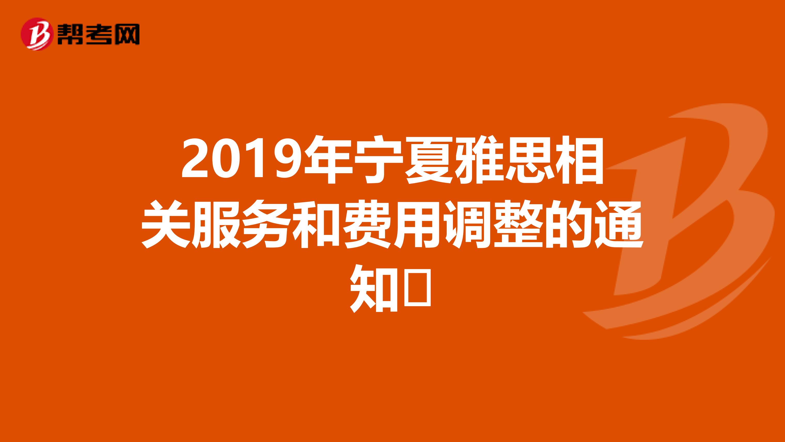 2019年宁夏雅思相关服务和费用调整的通知​