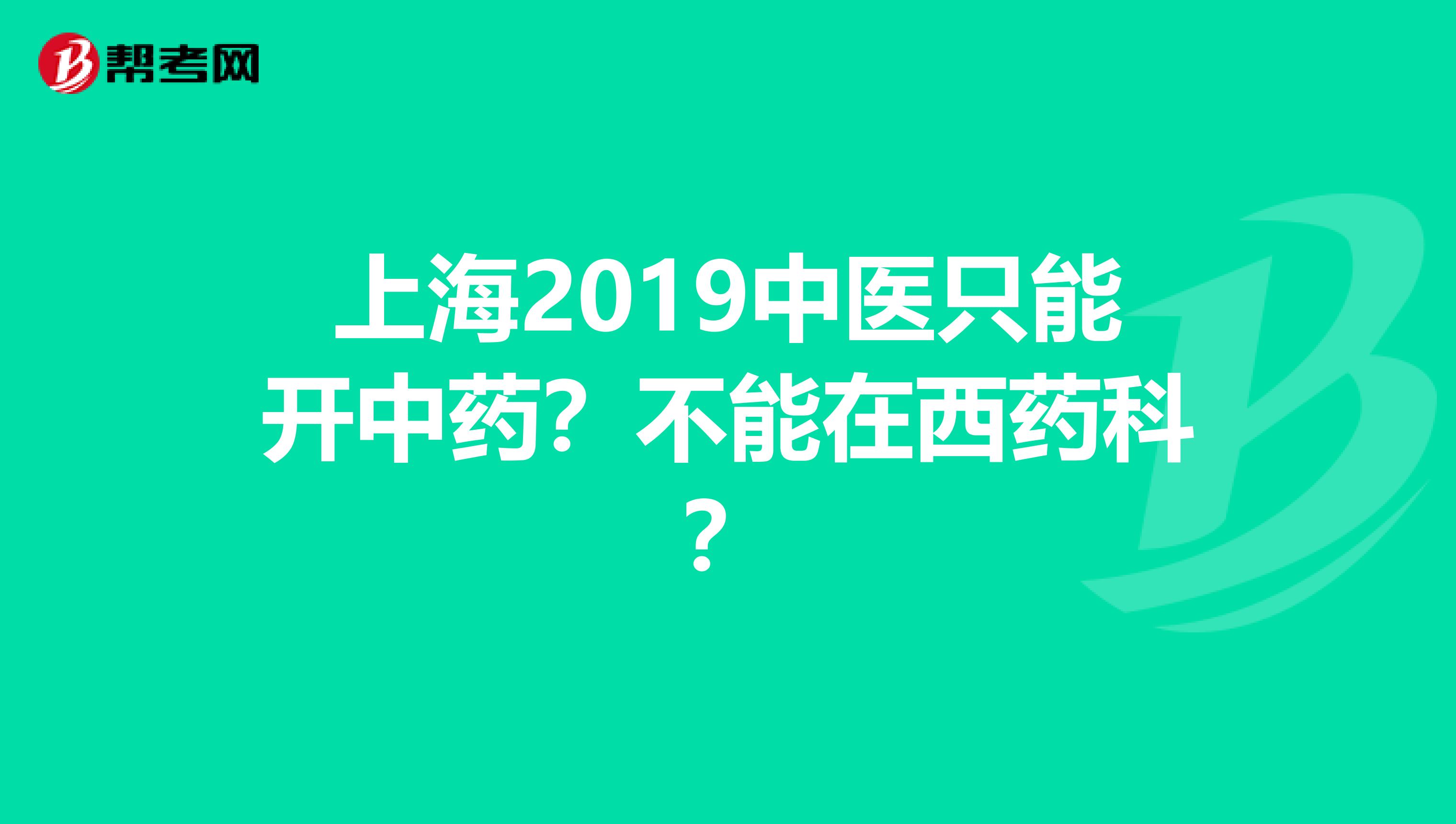 上海2019中医只能开中药？不能在西药科？