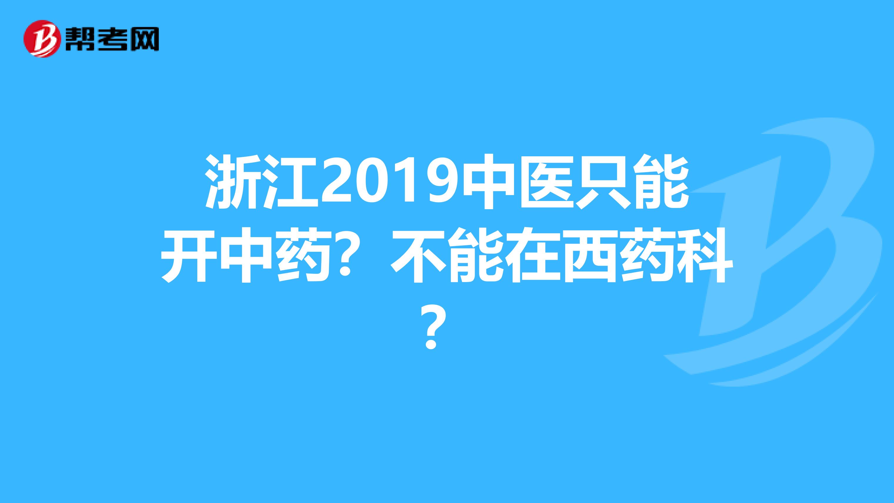 浙江2019中医只能开中药？不能在西药科？