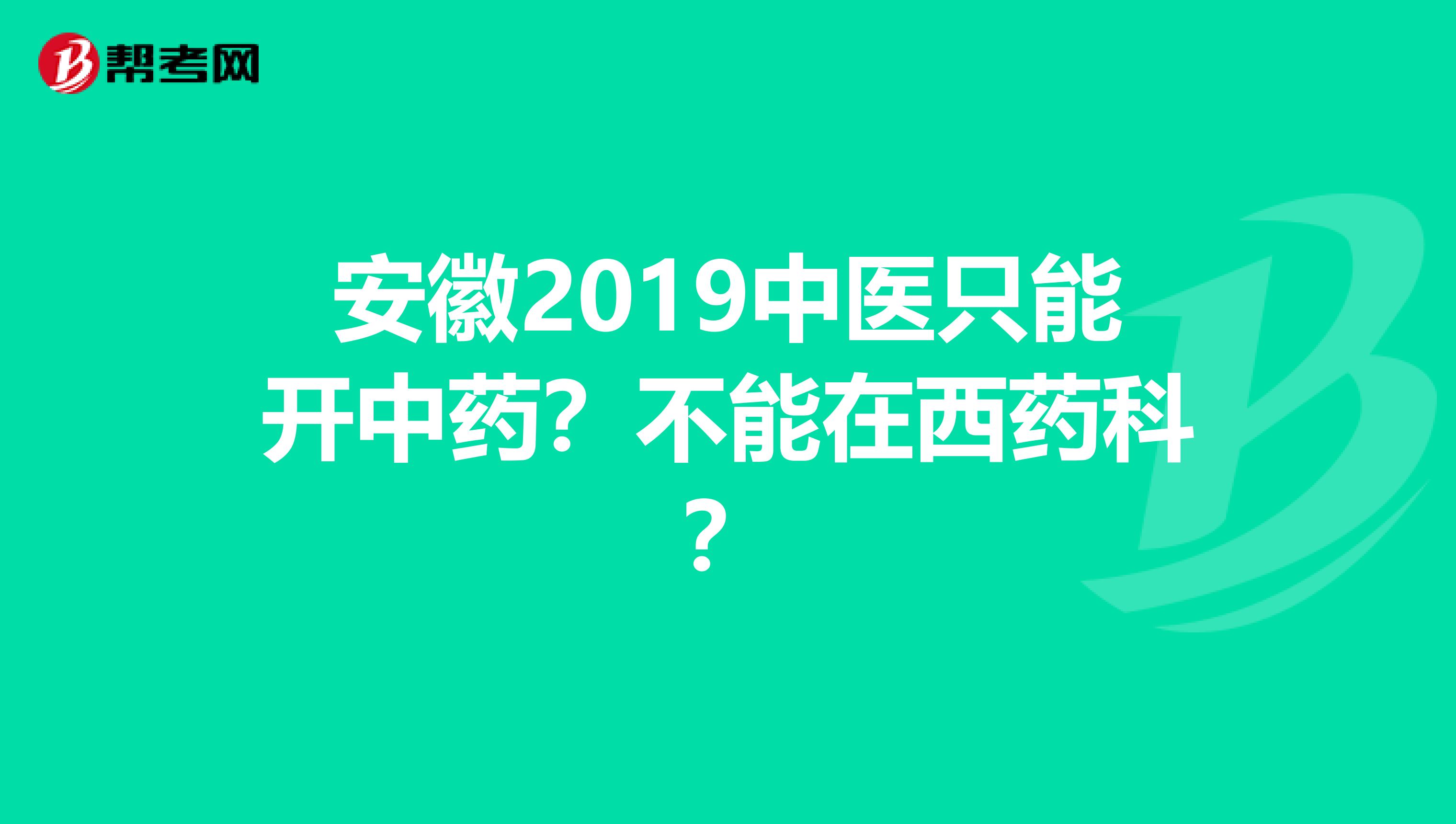 安徽2019中医只能开中药？不能在西药科？