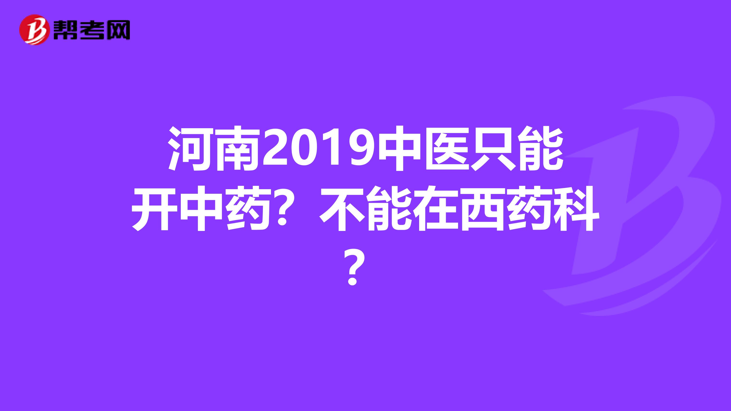 河南2019中医只能开中药？不能在西药科？