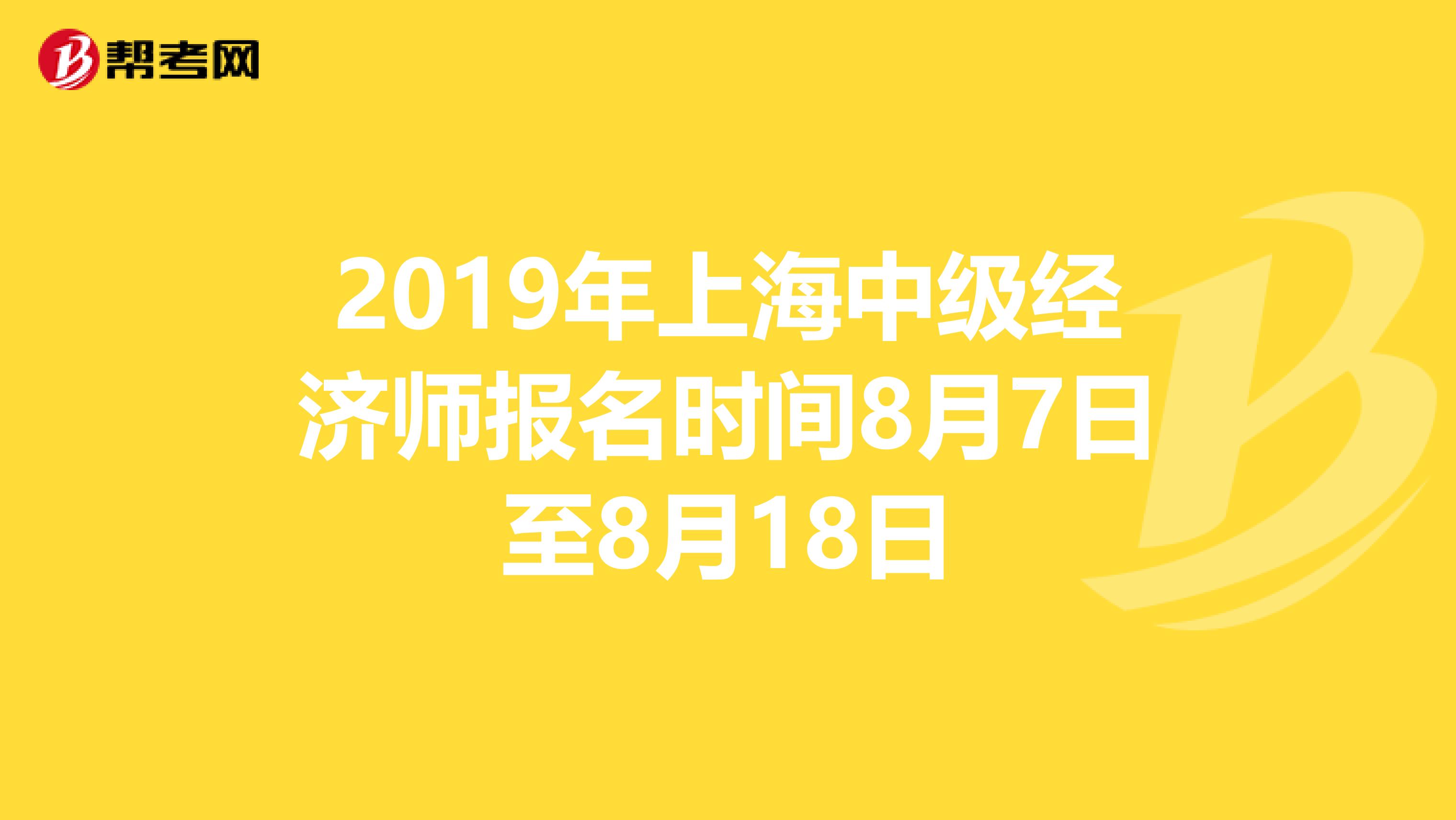 2019年上海中级经济师报名时间8月7日至8月18日