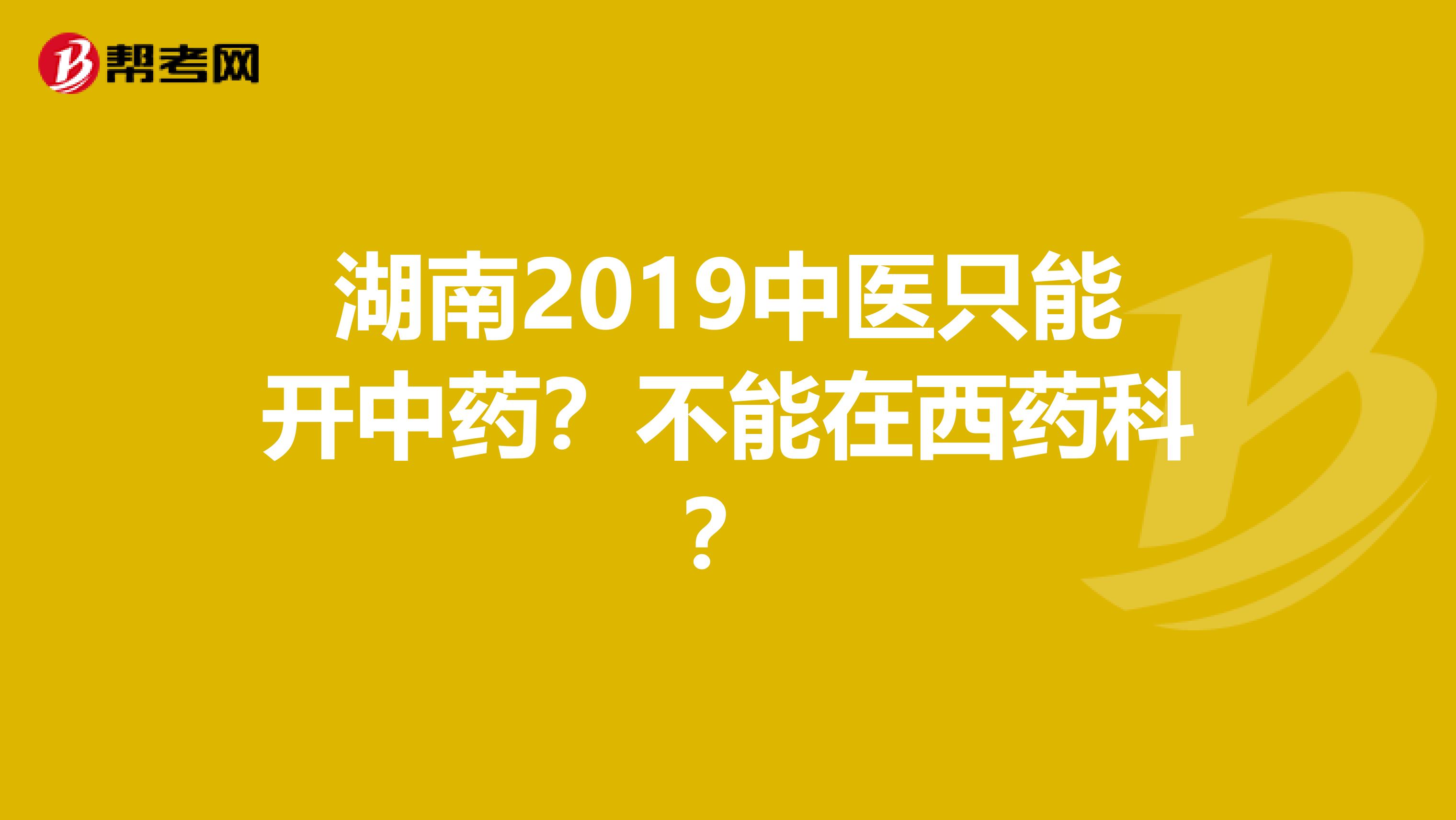 湖南2019中医只能开中药？不能在西药科？